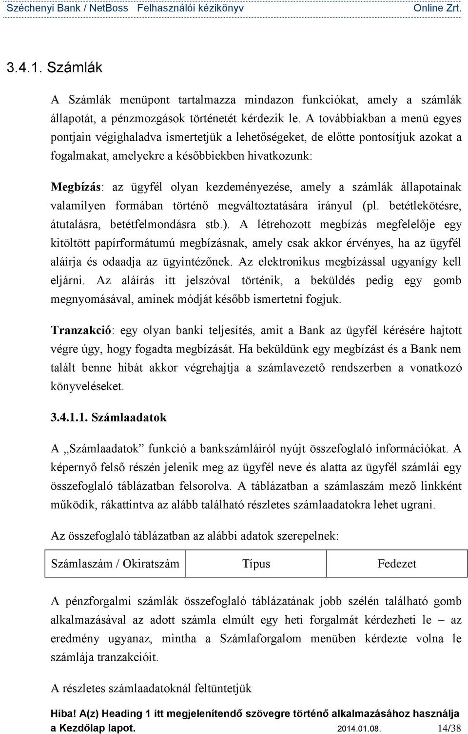 kezdeményezése, amely a számlák állapotainak valamilyen formában történő megváltoztatására irányul (pl. betétlekötésre, átutalásra, betétfelmondásra stb.).