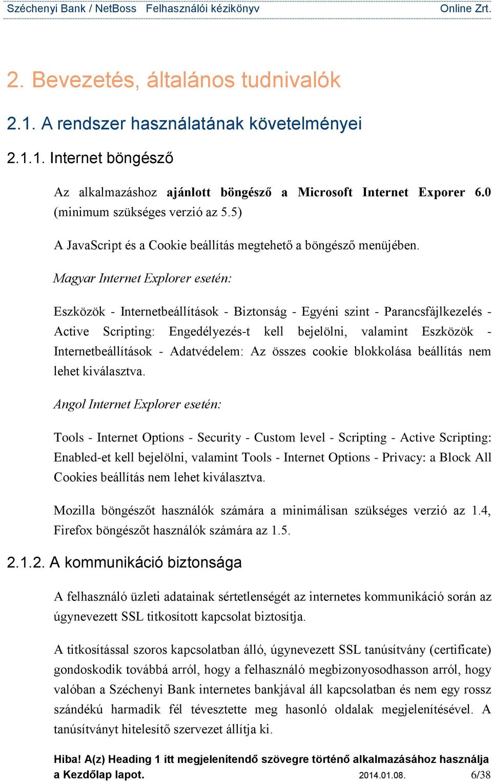 Magyar Internet Explorer esetén: Eszközök - Internetbeállítások - Biztonság - Egyéni szint - Parancsfájlkezelés - Active Scripting: Engedélyezés-t kell bejelölni, valamint Eszközök -