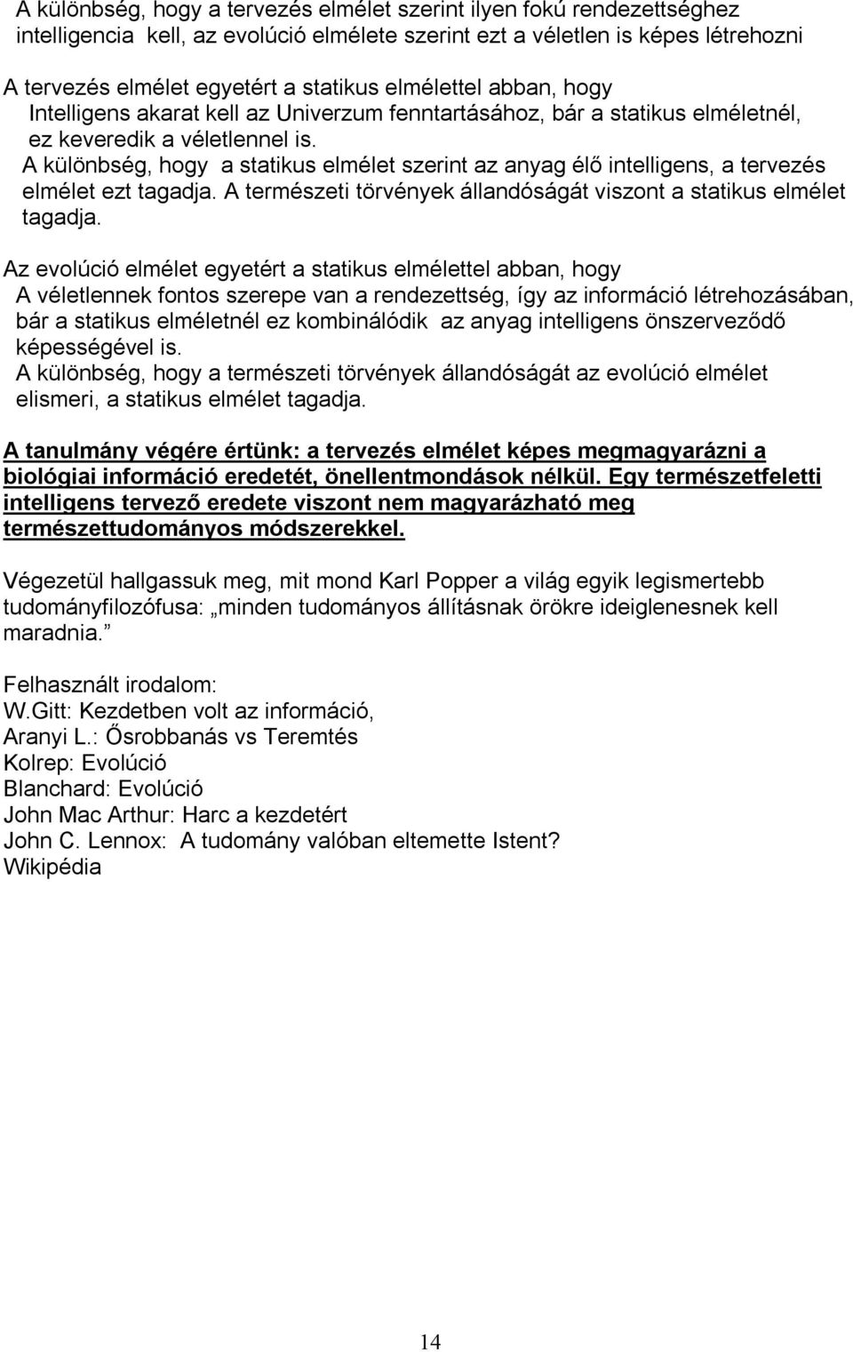 A különbség, hogy a statikus elmélet szerint az anyag élő intelligens, a tervezés elmélet ezt tagadja. A természeti törvények állandóságát viszont a statikus elmélet tagadja.