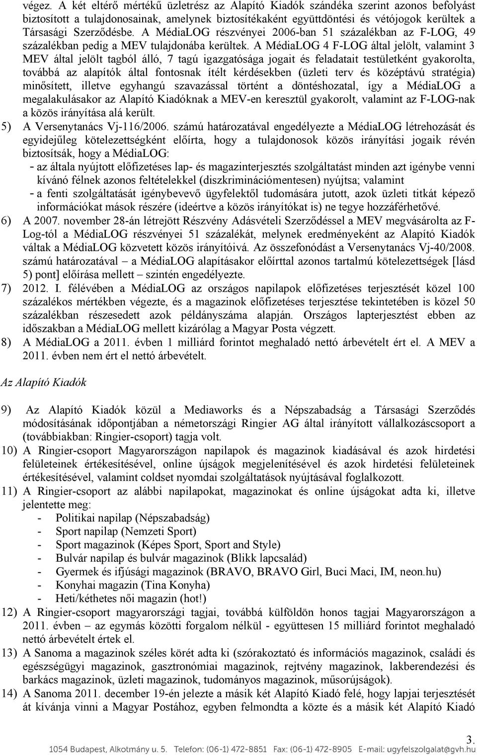 A MédiaLOG részvényei 2006-ban 51 százalékban az F-LOG, 49 százalékban pedig a MEV tulajdonába kerültek.