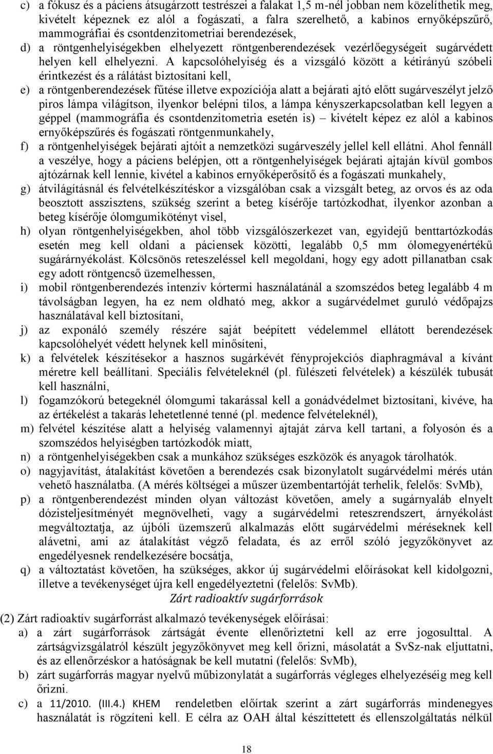 A kapcsolóhelyiség és a vizsgáló között a kétirányú szóbeli érintkezést és a rálátást biztosítani kell, e) a röntgenberendezések fűtése illetve expozíciója alatt a bejárati ajtó előtt sugárveszélyt