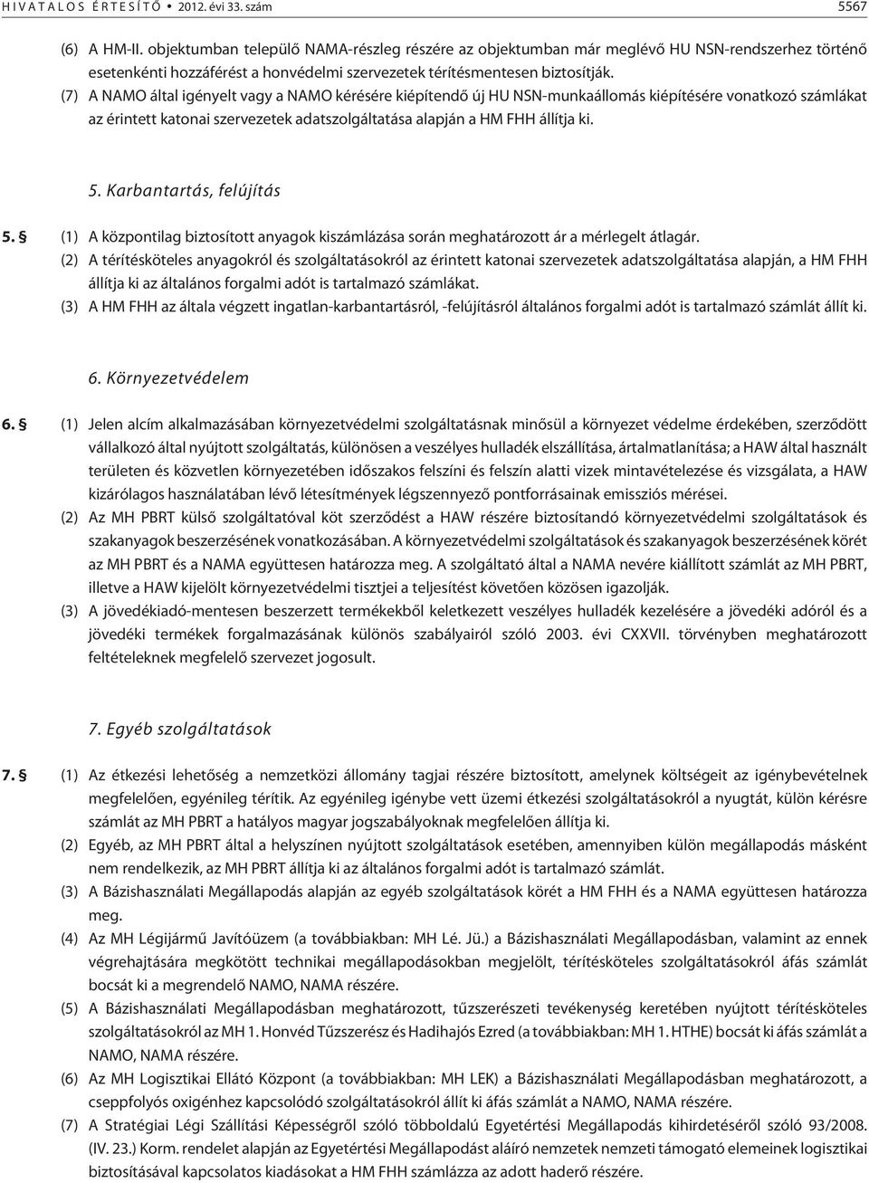 (7) A NAMO által igényelt vagy a NAMO kérésére kiépítendõ új HU NSN-munkaállomás kiépítésére vonatkozó számlákat az érintett katonai szervezetek adatszolgáltatása alapján a HM FHH állítja ki. 5.