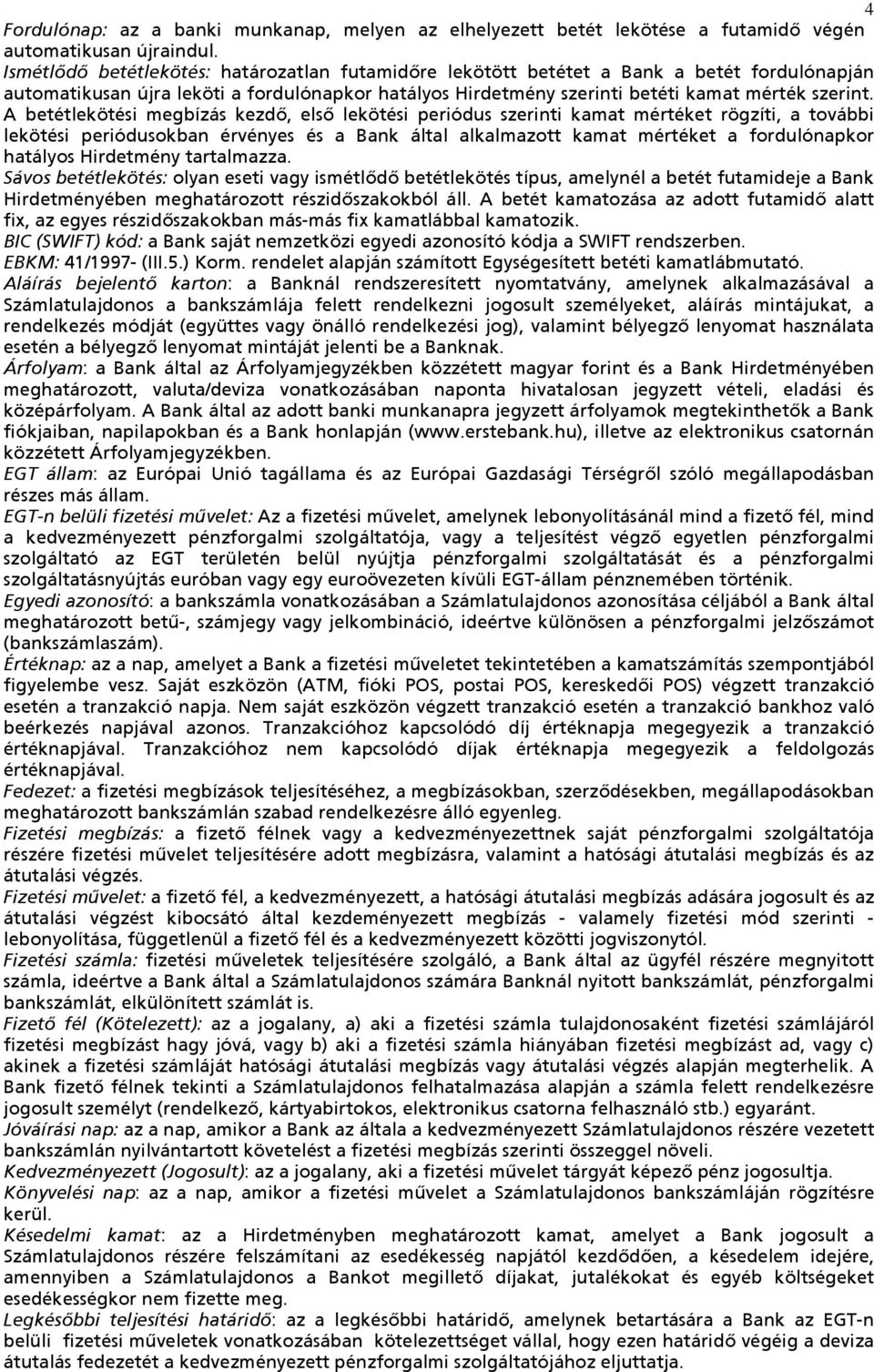 A betétlekötési megbízás kezdő, első lekötési periódus szerinti kamat mértéket rögzíti, a további lekötési periódusokban érvényes és a Bank által alkalmazott kamat mértéket a fordulónapkor hatályos