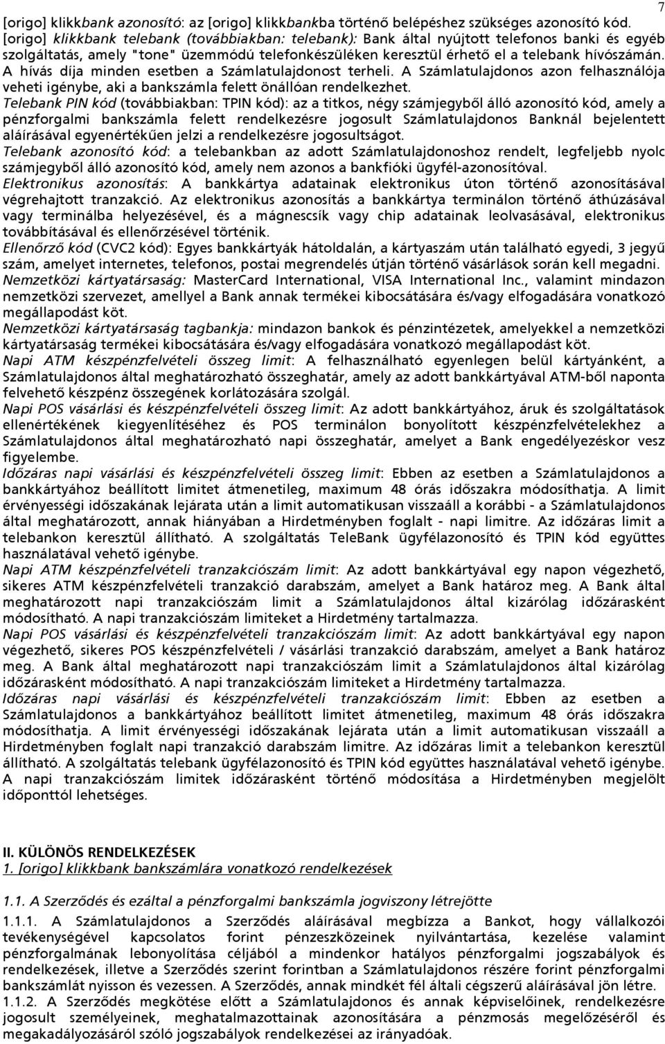 A hívás díja minden esetben a Számlatulajdonost terheli. A Számlatulajdonos azon felhasználója veheti igénybe, aki a bankszámla felett önállóan rendelkezhet.