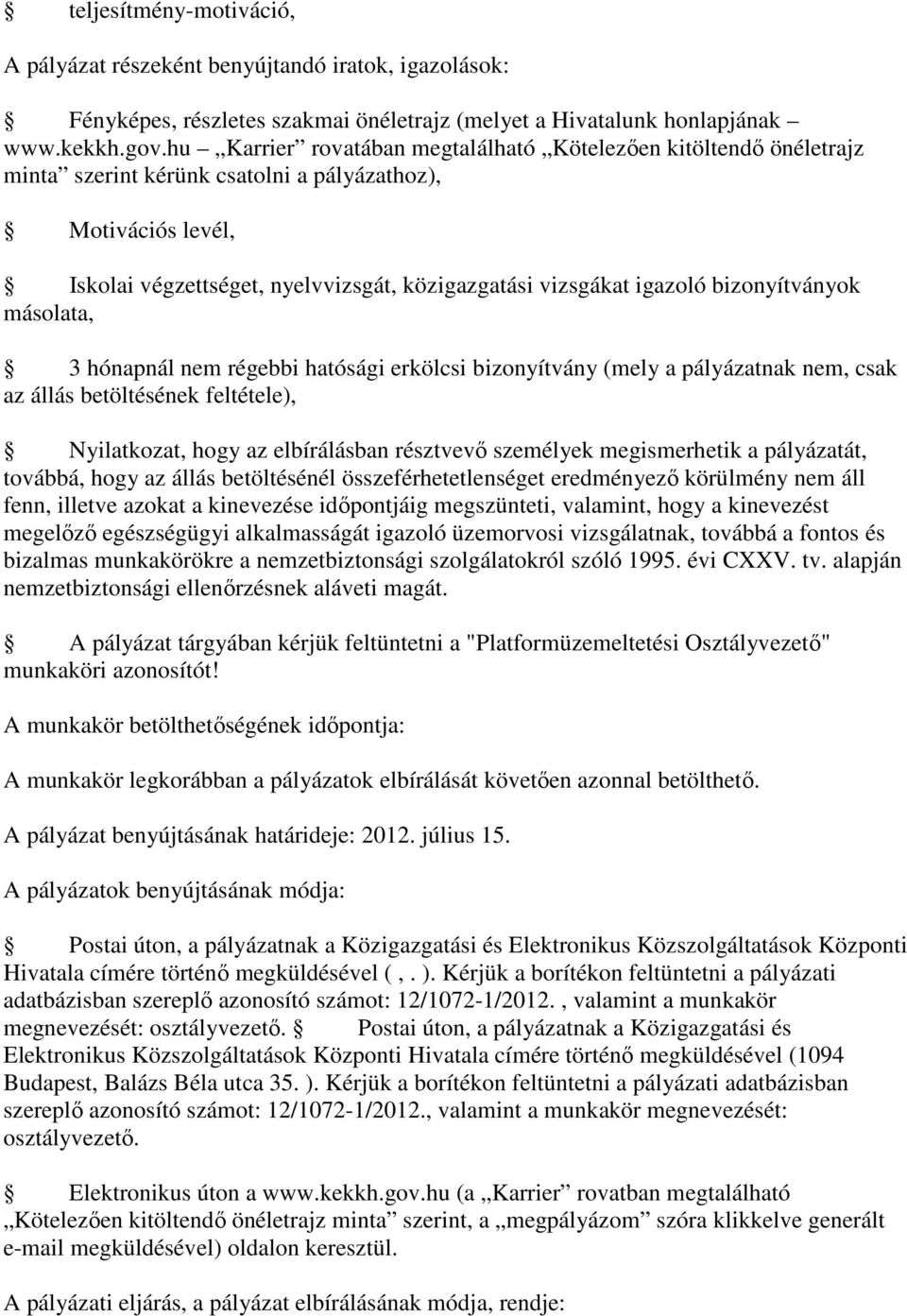 bizonyítványok másolata, 3 hónapnál nem régebbi hatósági erkölcsi bizonyítvány (mely a pályázatnak nem, csak az állás betöltésének feltétele), Nyilatkozat, hogy az elbírálásban résztvevő személyek