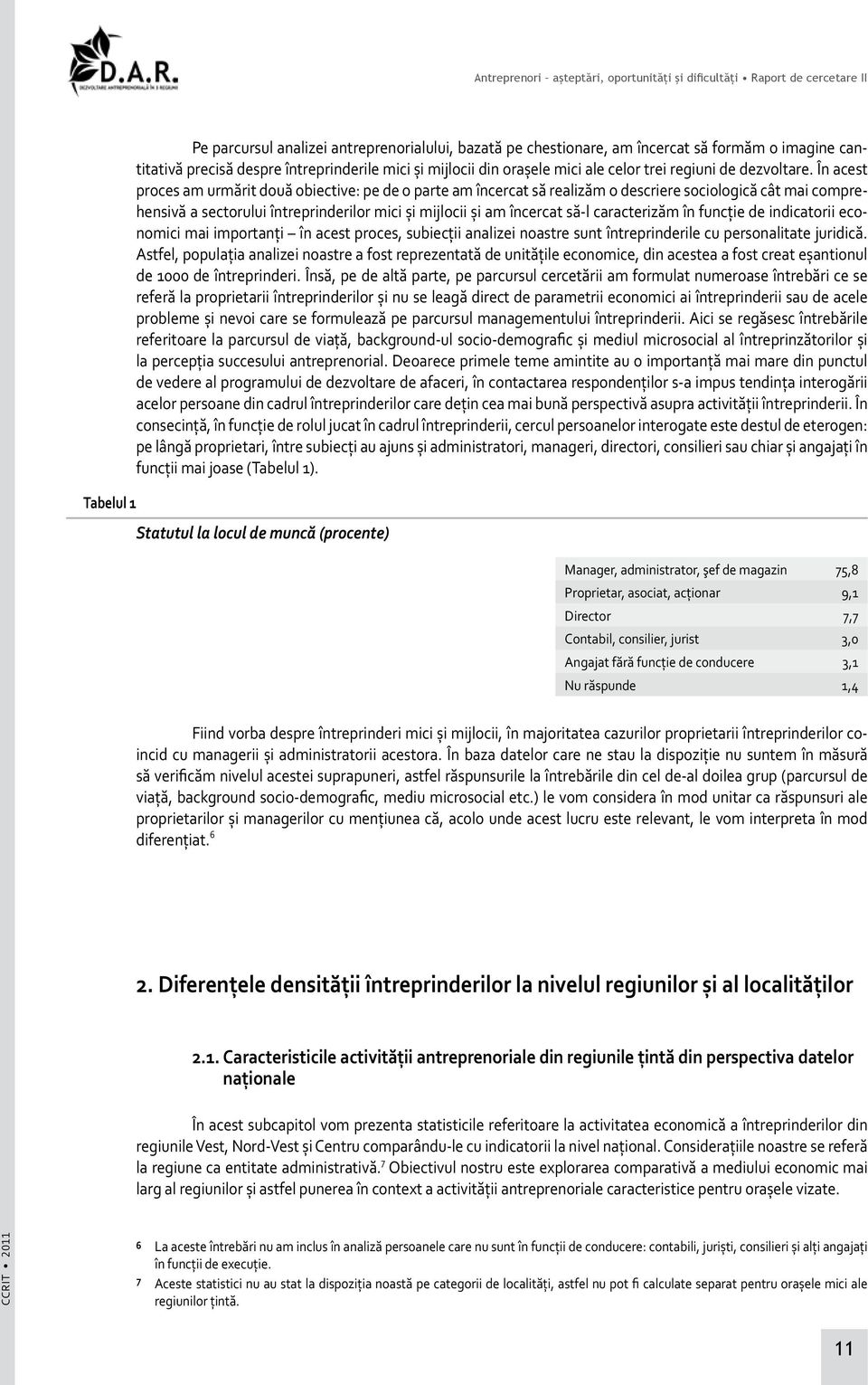 În acest proces am urmărit două obiective: pe de o parte am încercat să realizăm o descriere sociologică cât mai comprehensivă a sectorului întreprinderilor mici şi mijlocii şi am încercat să-l