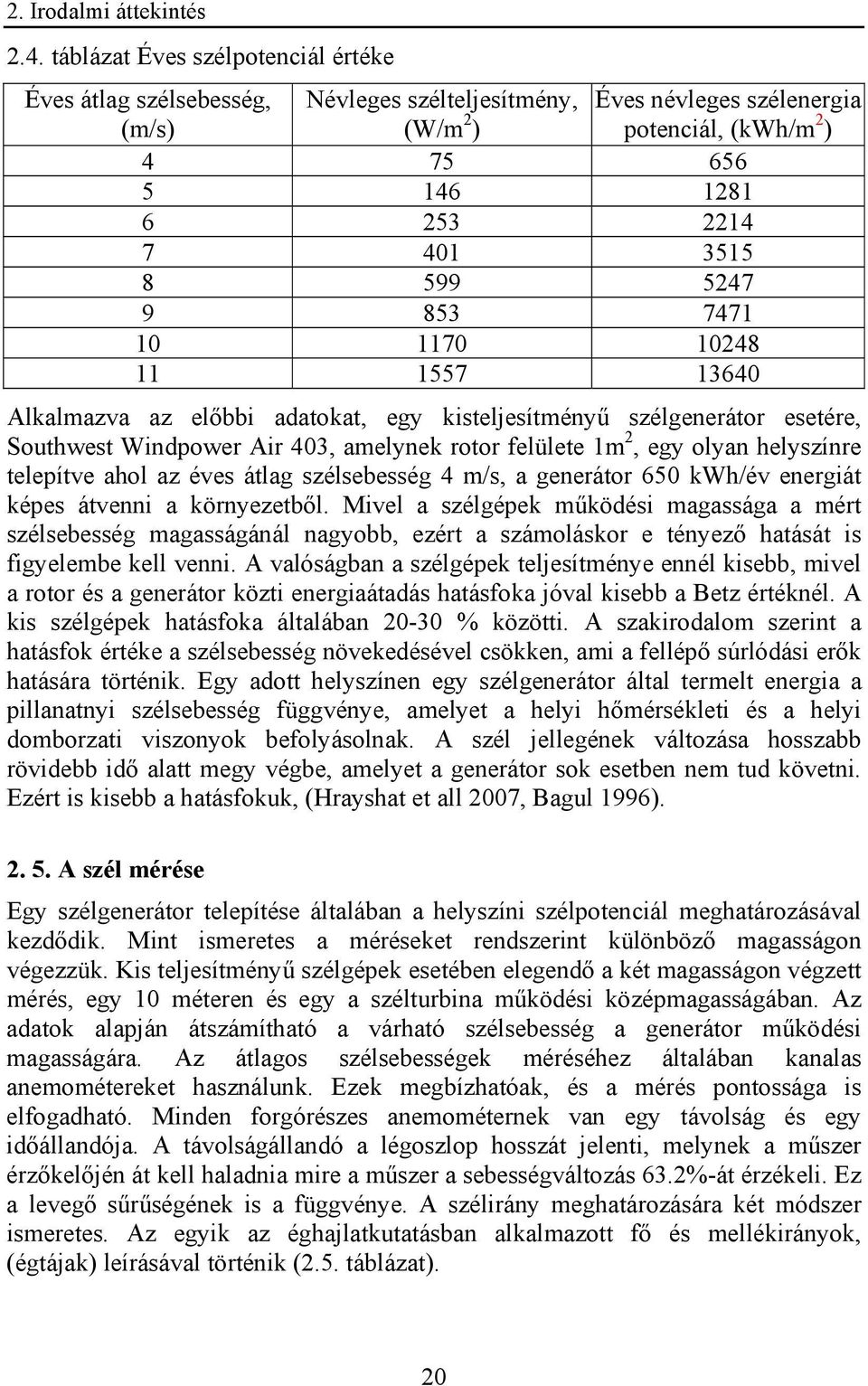 5247 9 853 7471 10 1170 10248 11 1557 13640 Alkalmazva az előbbi adatokat, egy kisteljesítményű szélgenerátor esetére, Southwest Windpower Air 403, amelynek rotor felülete 1m 2, egy olyan helyszínre