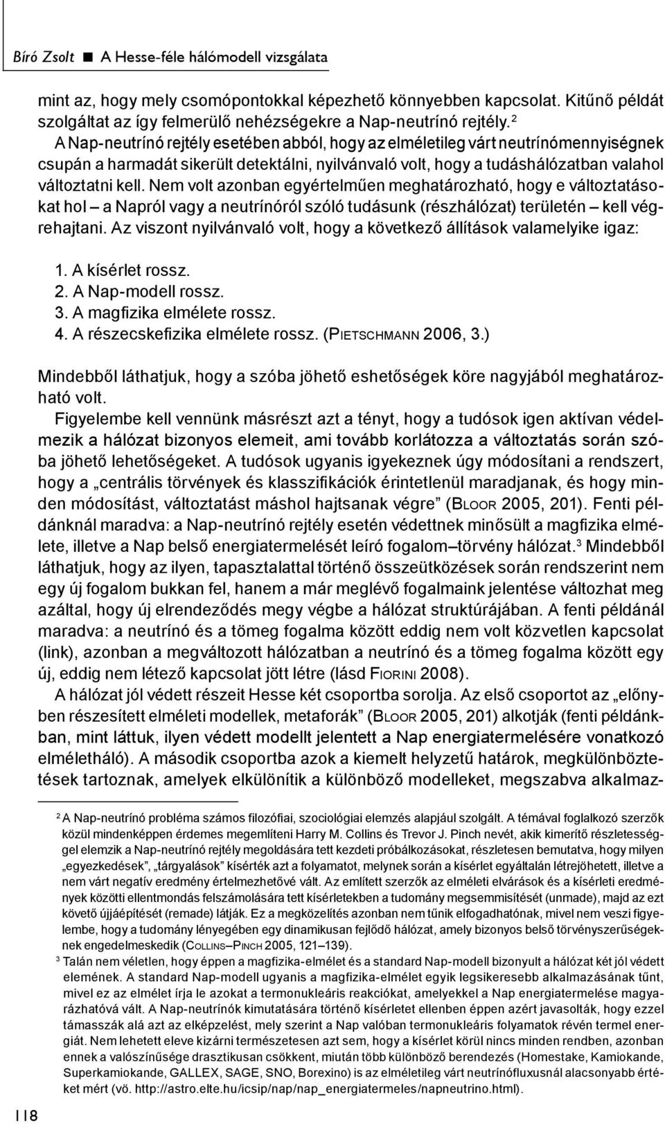 Nem volt azonban egyértelműen meghatározható, hogy e változtatásokat hol a Napról vagy a neutrínóról szóló tudásunk (részhálózat) területén kell végrehajtani.