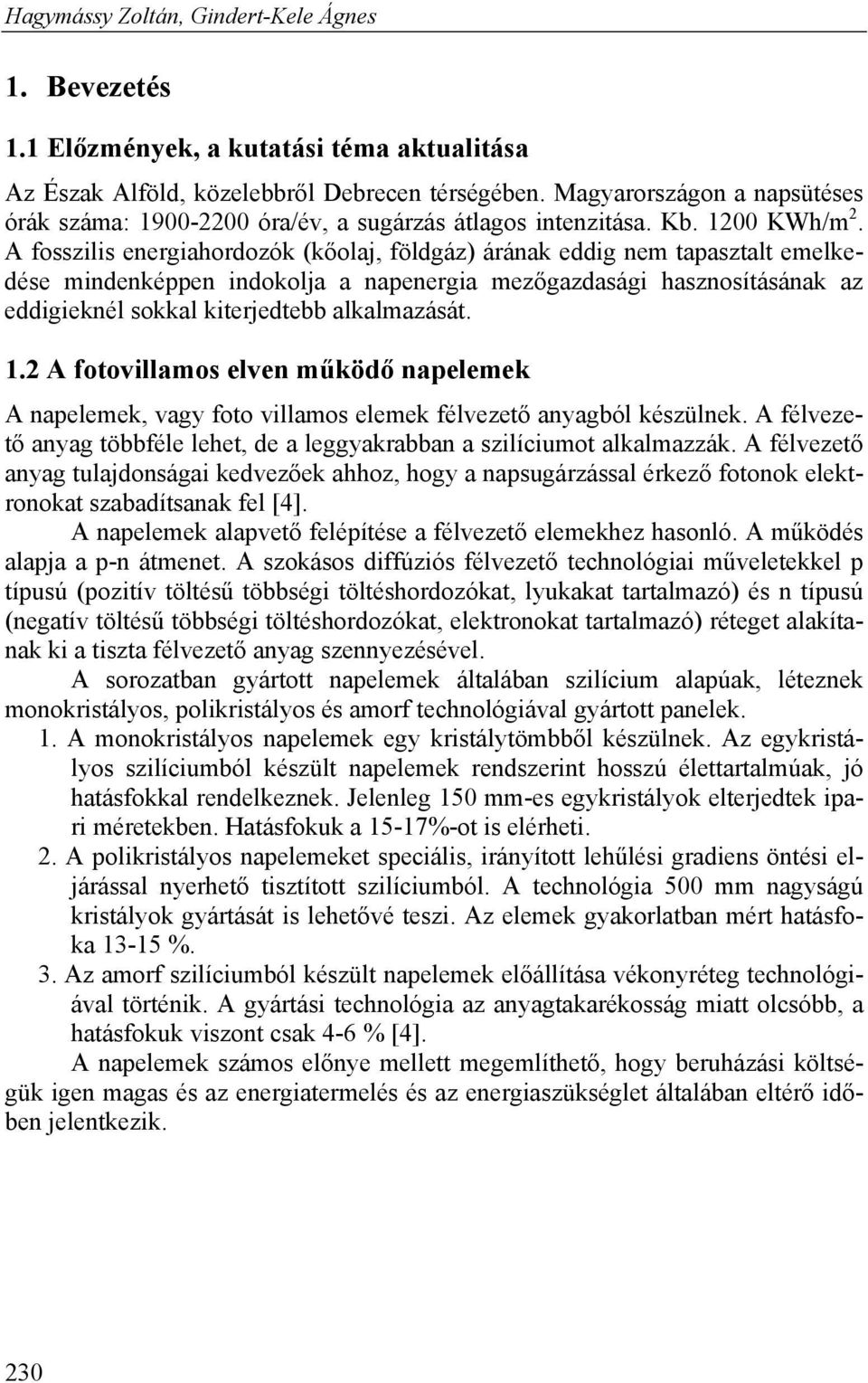 A fosszilis energiahordozók (kőolaj, földgáz) árának eddig nem tapasztalt emelkedése mindenképpen indokolja a napenergia mezőgazdasági hasznosításának az eddigieknél sokkal kiterjedtebb alkalmazását.