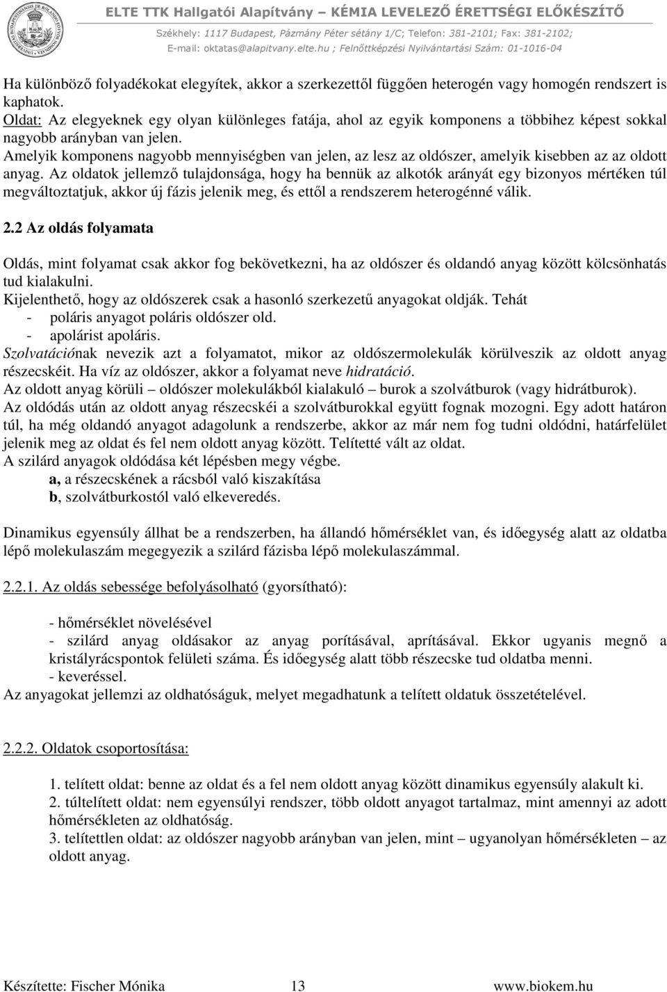 Amelyik komponens nagyobb mennyiségben van jelen, az lesz az oldószer, amelyik kisebben az az oldott anyag.