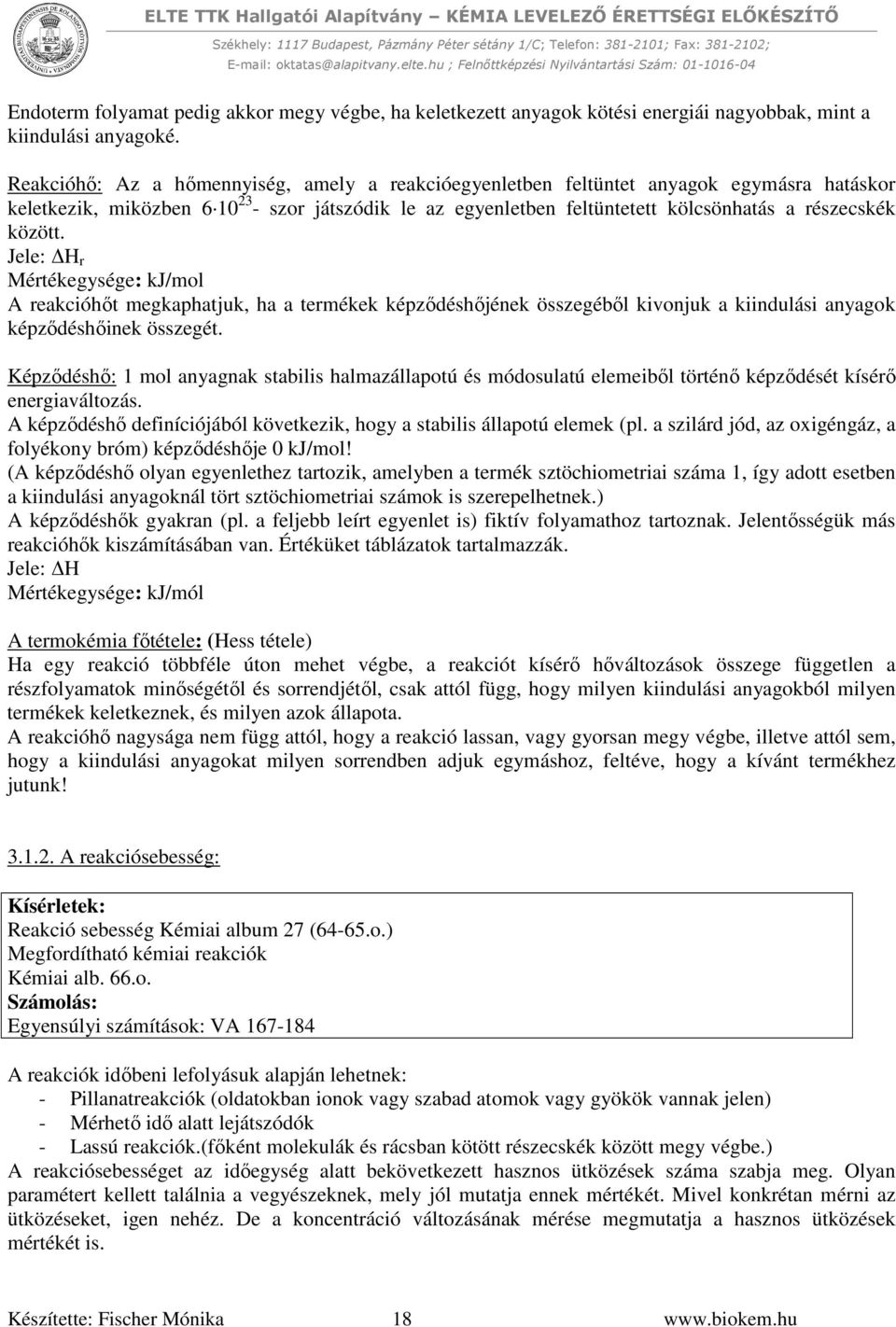 között. Jele: H r Mértékegysége: kj/mol A reakcióhőt megkaphatjuk, ha a termékek képződéshőjének összegéből kivonjuk a kiindulási anyagok képződéshőinek összegét.