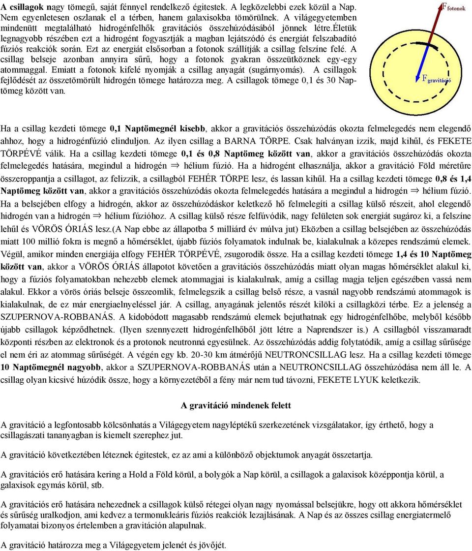 életük legnagyobb részében ezt a hidrogént fogyasztják a magban lejátszódó és energiát felszabadító fúziós reakciók során. Ezt az energiát elsősorban a fotonok szállítják a csillag felszíne felé.