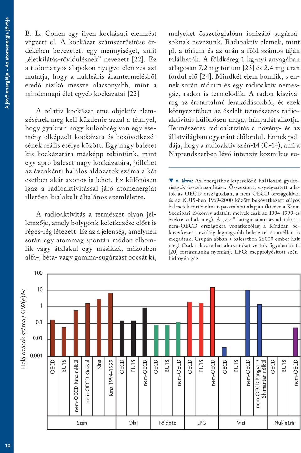 Ez a tudományos alapokon nyugvó elemzés azt mutatja, hogy a nukleáris áramtermelésből eredő rizikó messze alacsonyabb, mint a mindennapi élet egyéb kockázatai [22].