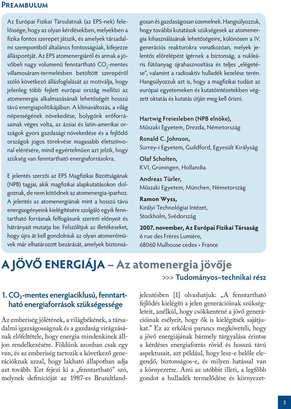 Az EPS atomenergiáról és annak a jövőbeli nagy volumenű fenntartható CO 2 -mentes villamosáram-termelésben betöltött szerepéről szóló következő állásfoglalását az motiválja, hogy jelenleg több