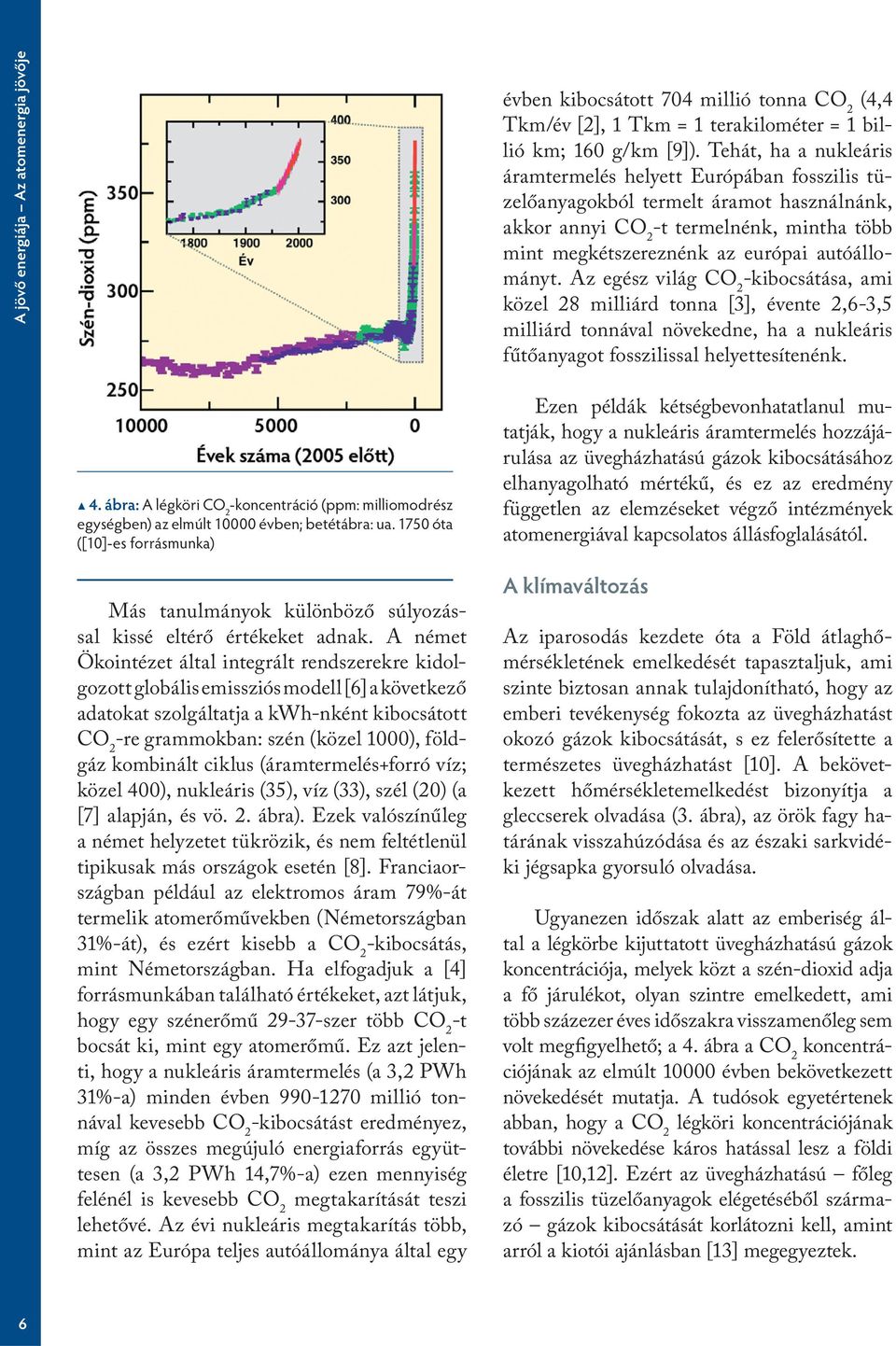 Az egész világ CO 2 -kibocsátása, ami közel 28 milliárd tonna [3], évente 2,6-3,5 milliárd tonnával növekedne, ha a nukleáris fűtőanyagot fosszilissal helyettesítenénk. 4.