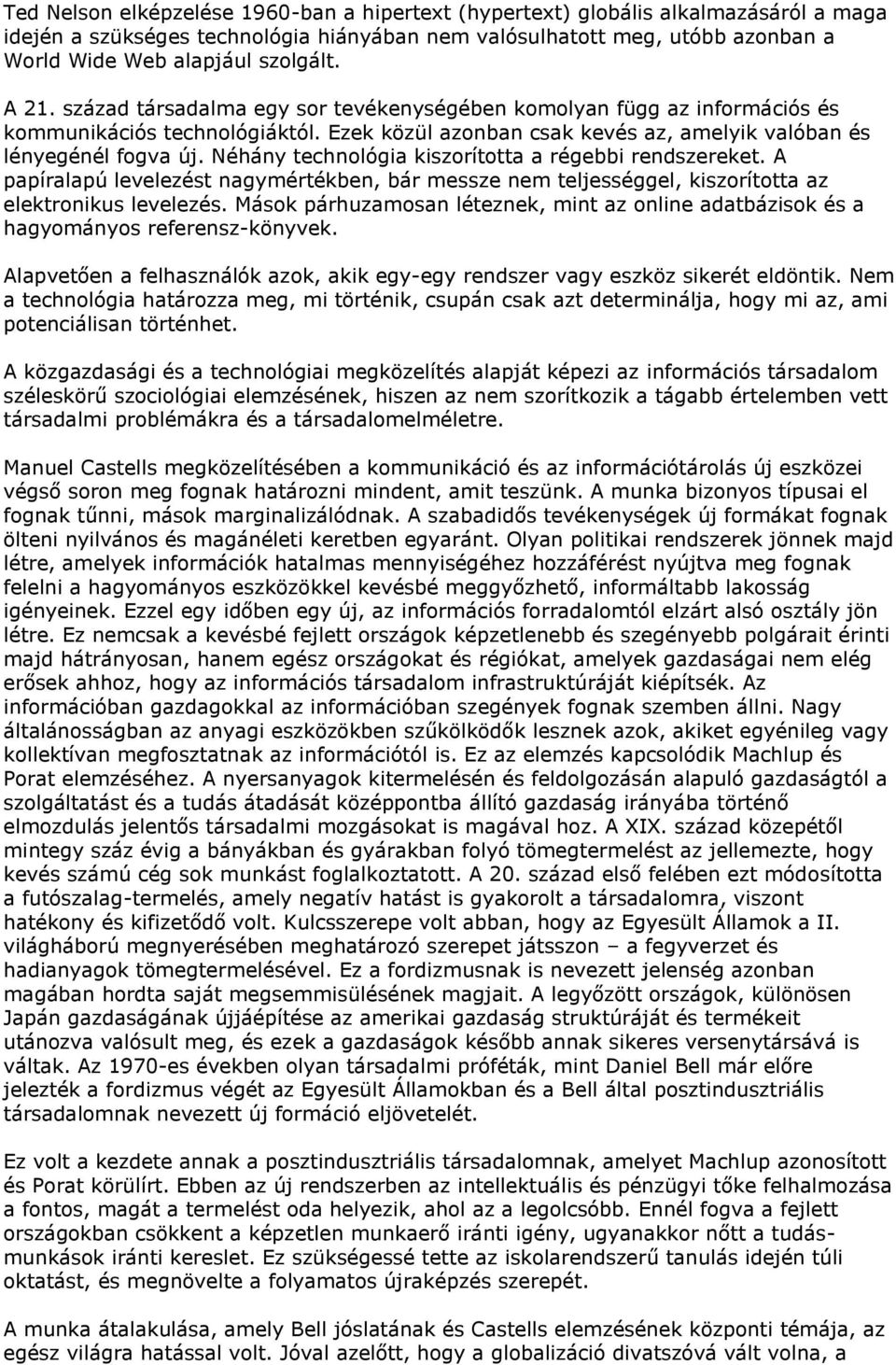 Néhány technológia kiszorította a régebbi rendszereket. A papíralapú levelezést nagymértékben, bár messze nem teljességgel, kiszorította az elektronikus levelezés.