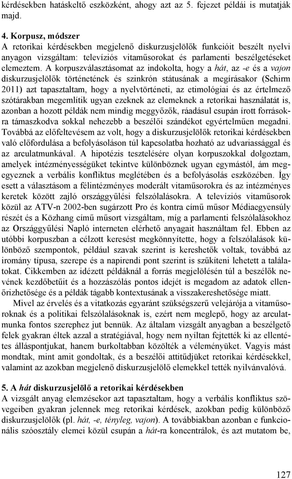 A korpuszválasztásomat az indokolta, hogy a hát, az -e és a vajon diskurzusjelölők történetének és szinkrón státusának a megírásakor (Schirm 2011) azt tapasztaltam, hogy a nyelvtörténeti, az