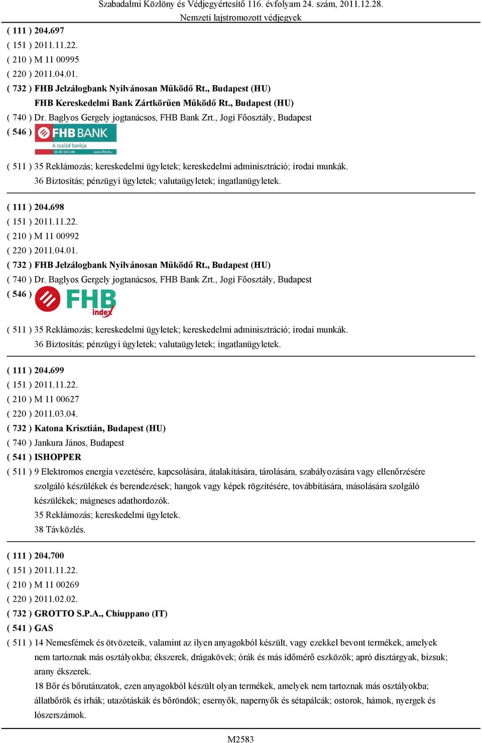 .04.01. ( 732 ) FHB Jelzálogbank Nyilvánosan Működő Rt., Budapest (HU) ( 740 ) Dr. Baglyos Gergely jogtanácsos, FHB Bank Zrt.