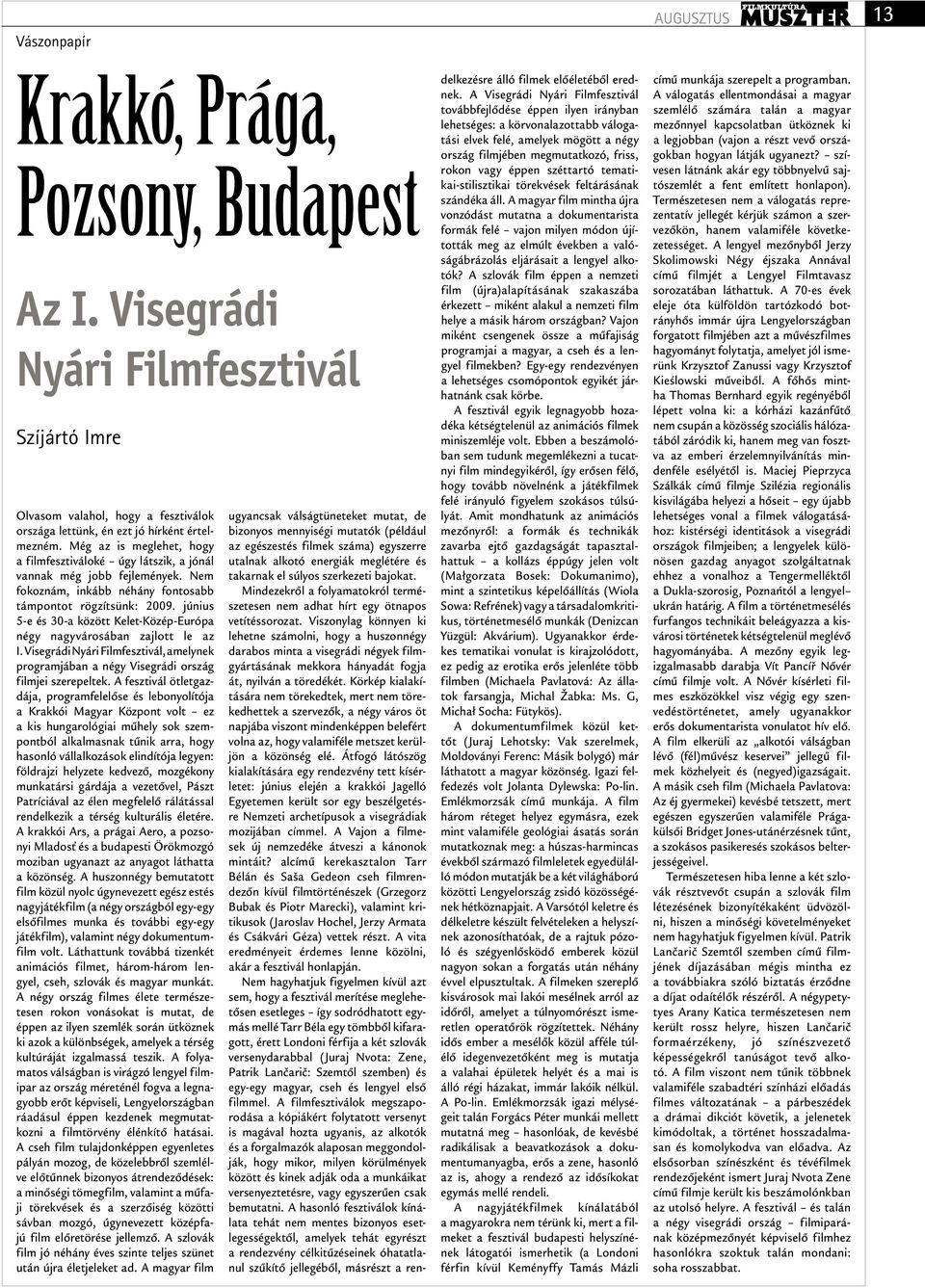 június 5-e és 30-a között Kelet-Közép-Európa négy nagyvárosában zajlott le az I. Visegrádi Nyári Filmfesztivál, amelynek programjában a négy Visegrádi ország filmjei szerepeltek.