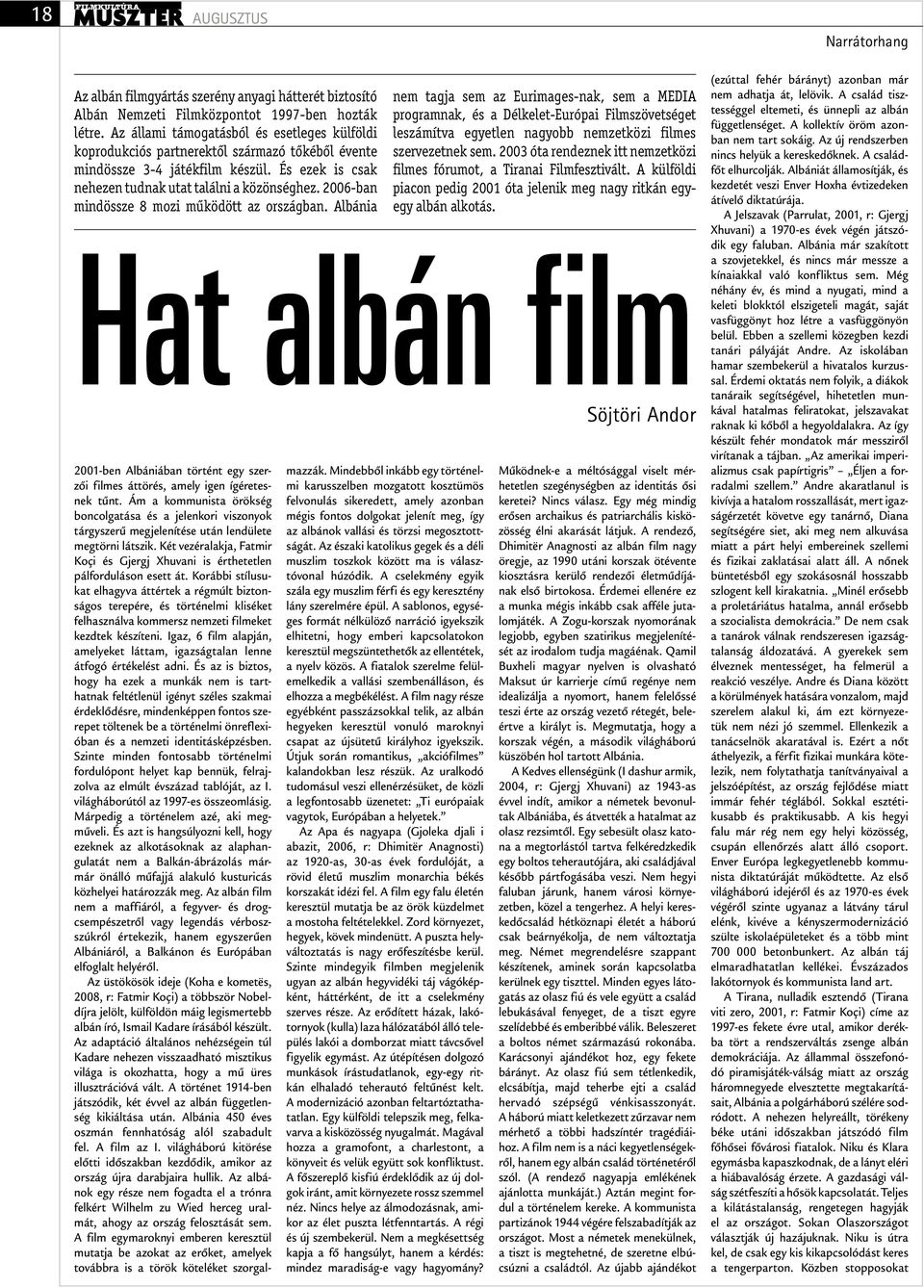 2006-ban mindössze 8 mozi működött az országban. Albánia 2001-ben Albániában történt egy szerzői filmes áttörés, amely igen ígéretesnek tűnt.