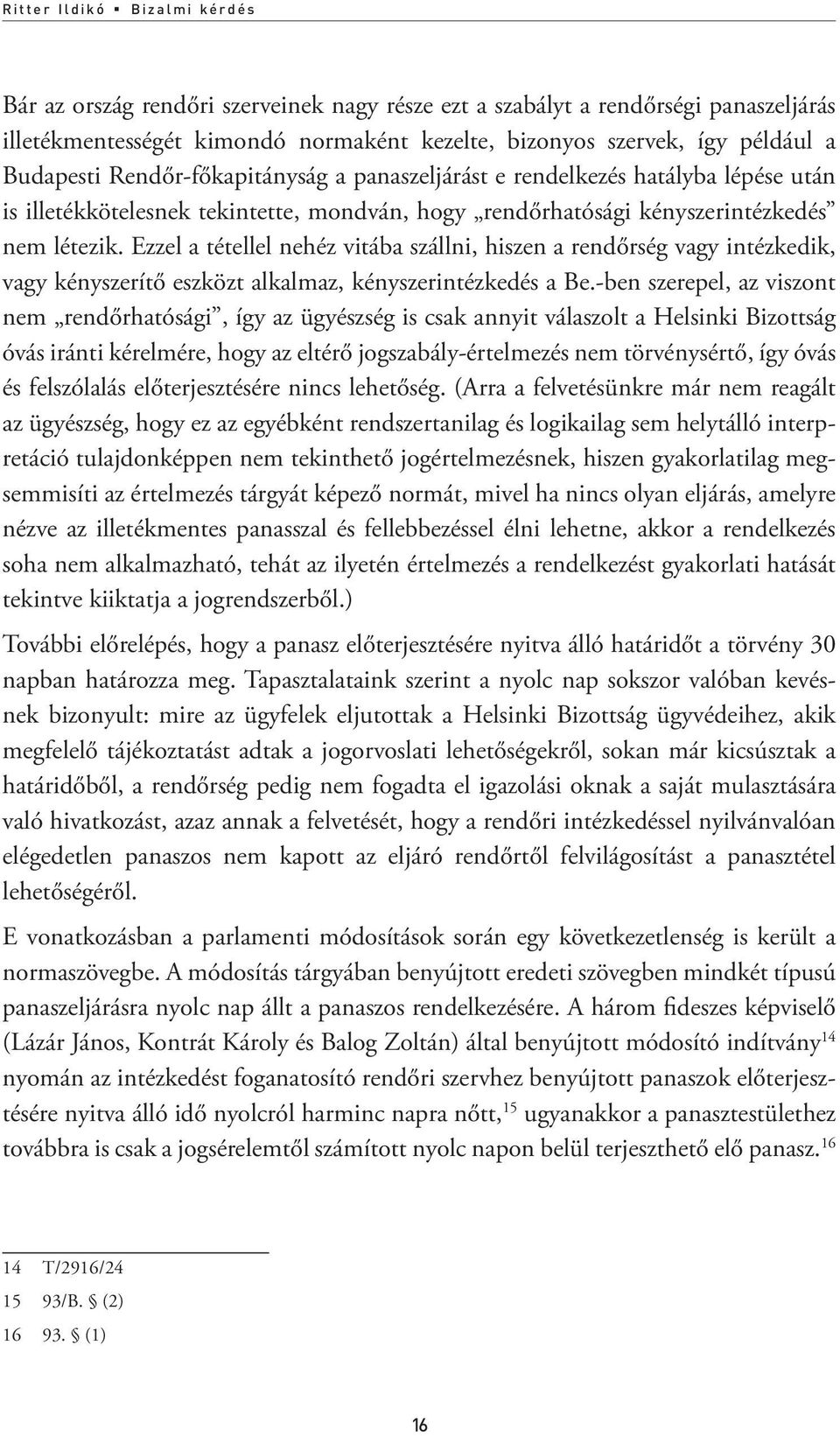 Ezzel a tétellel nehéz vitába szállni, hiszen a rendőrség vagy intézkedik, vagy kényszerítő eszközt alkalmaz, kényszerintézkedés a Be.