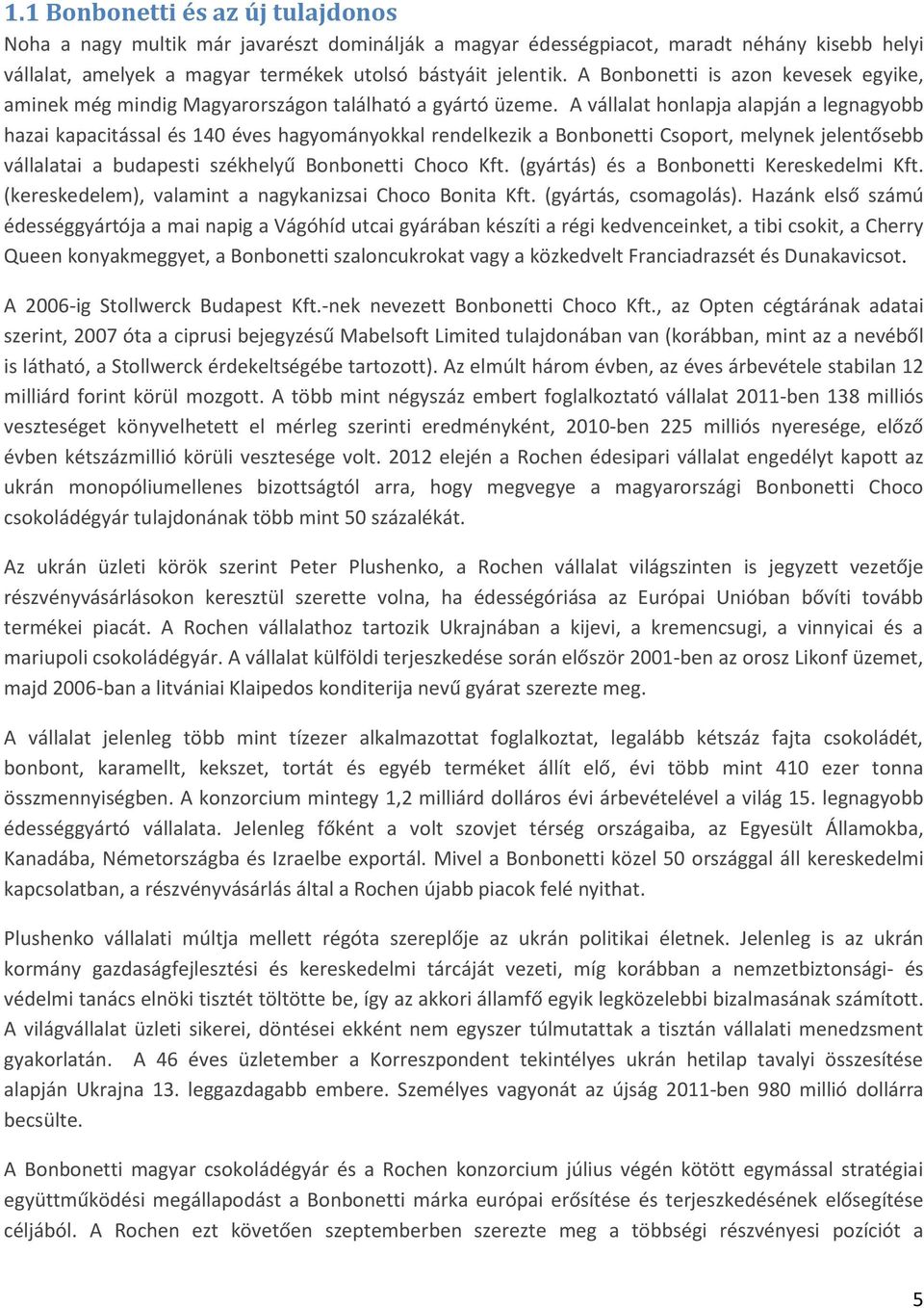 A vállalat honlapja alapján a legnagyobb hazai kapacitással és 140 éves hagyományokkal rendelkezik a Bonbonetti Csoport, melynek jelentősebb vállalatai a budapesti székhelyű Bonbonetti Choco Kft.