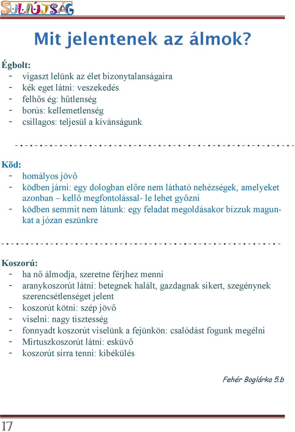 ködben járni: egy dologban előre nem látható nehézségek, amelyeket azonban kellő megfontolással- le lehet győzni - ködben semmit nem látunk: egy feladat megoldásakor bízzuk magunkat a józan