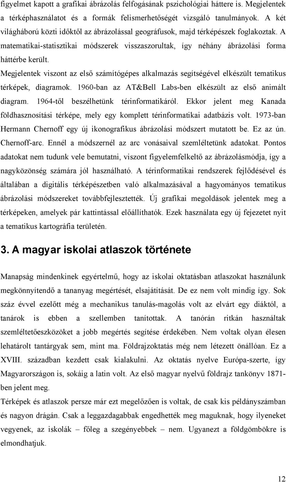 Megjelentek viszont az első számítógépes alkalmazás segítségével elkészült tematikus térképek, diagramok. 1960-ban az AT&Bell Labs-ben elkészült az első animált diagram.