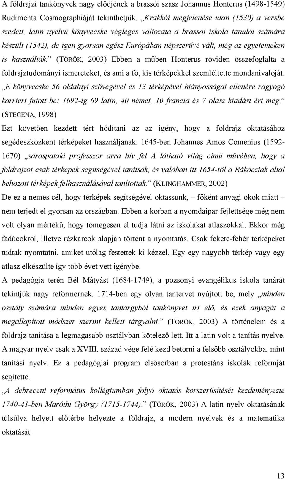 egyetemeken is használták. (TÖRÖK, 2003) Ebben a műben Honterus röviden összefoglalta a földrajztudományi ismereteket, és ami a fő, kis térképekkel szemléltette mondanivalóját.