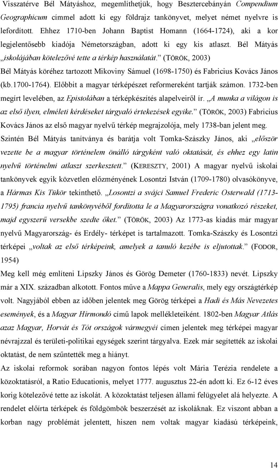 (TÖRÖK, 2003) Bél Mátyás köréhez tartozott Mikoviny Sámuel (1698-1750) és Fabricius Kovács János (kb.1700-1764). Előbbit a magyar térképészet reformereként tartják számon.