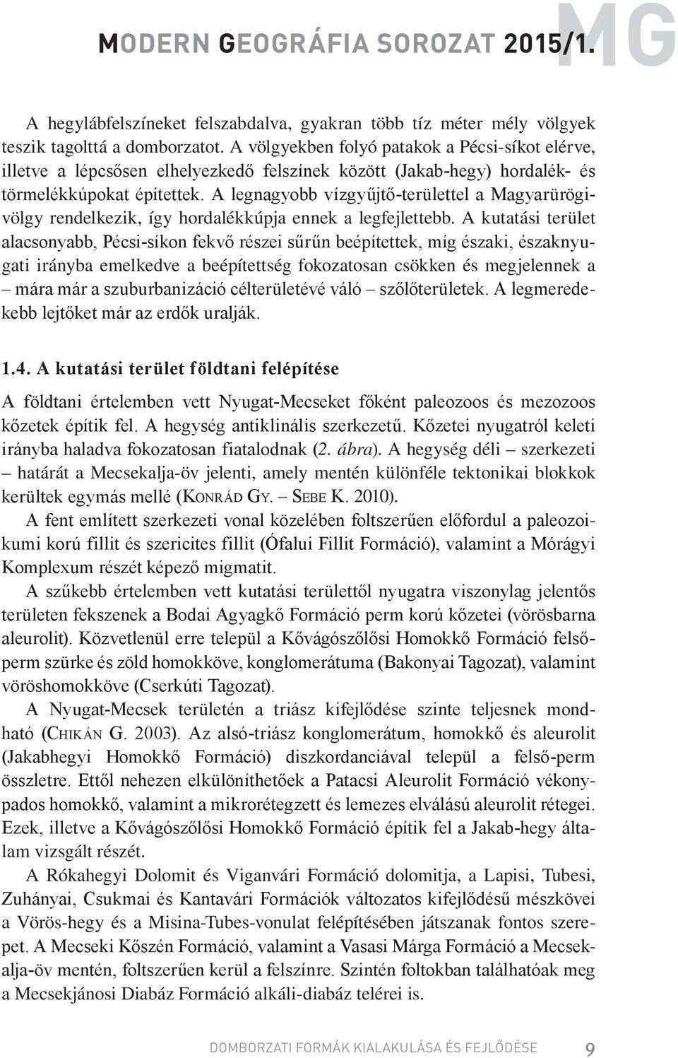 A legnagyobb vízgyűjtő-területtel a Magyarürögivölgy rendelkezik, így hordalékkúpja ennek a legfejlettebb.