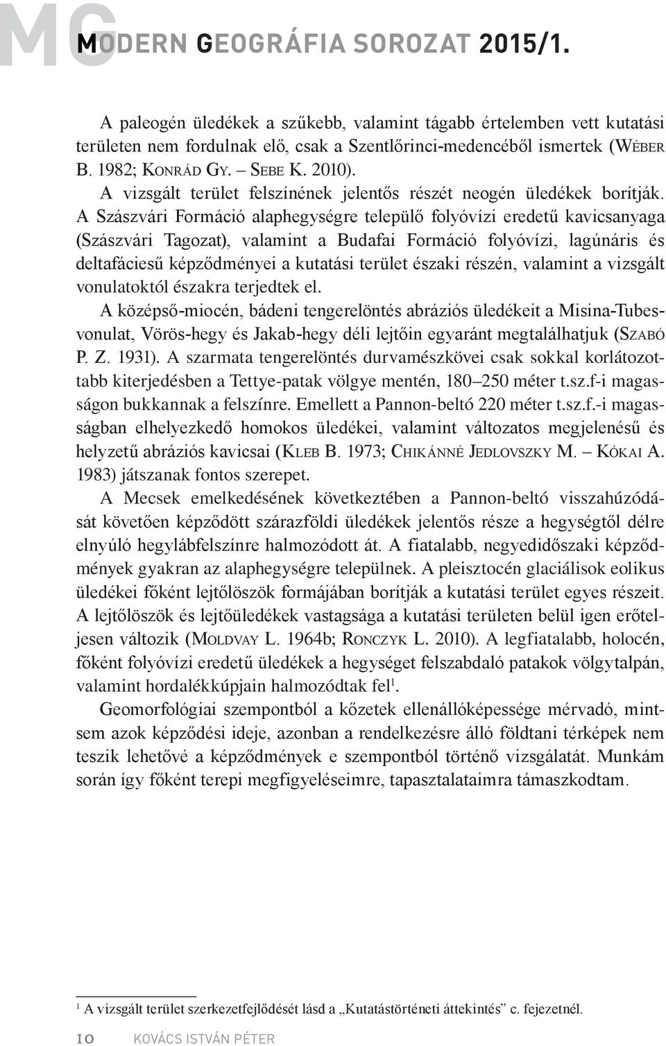 A Szászvári Formáció alaphegységre települő folyóvízi eredetű kavicsanyaga (Szászvári Tagozat), valamint a Budafai Formáció folyóvízi, lagúnáris és deltafáciesű képződményei a kutatási terület északi