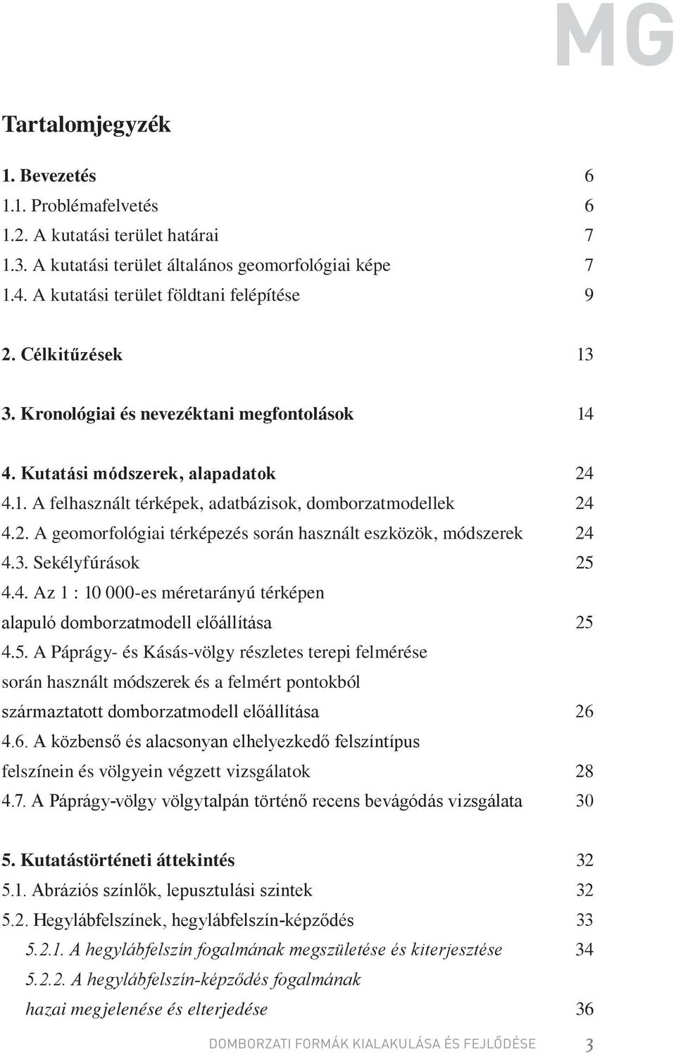 3. Sekélyfúrások 25 4.4. Az 1 : 10 000-es méretarányú térképen alapuló domborzatmodell előállítása 25 4.5. A Páprágy- és Kásás-völgy részletes terepi felmérése során használt módszerek és a felmért pontokból származtatott domborzatmodell előállítása 26 4.