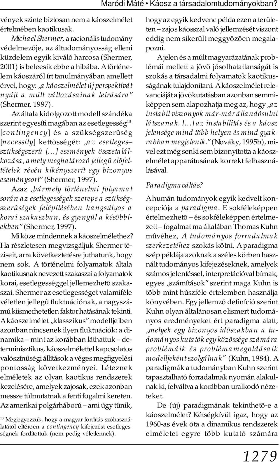 A történelem káoszáról írt tanulmányában amellett érvel, hogy: a káoszelmélet új perspektívát nyújt a múlt változásainak leírására (Shermer, 1997).