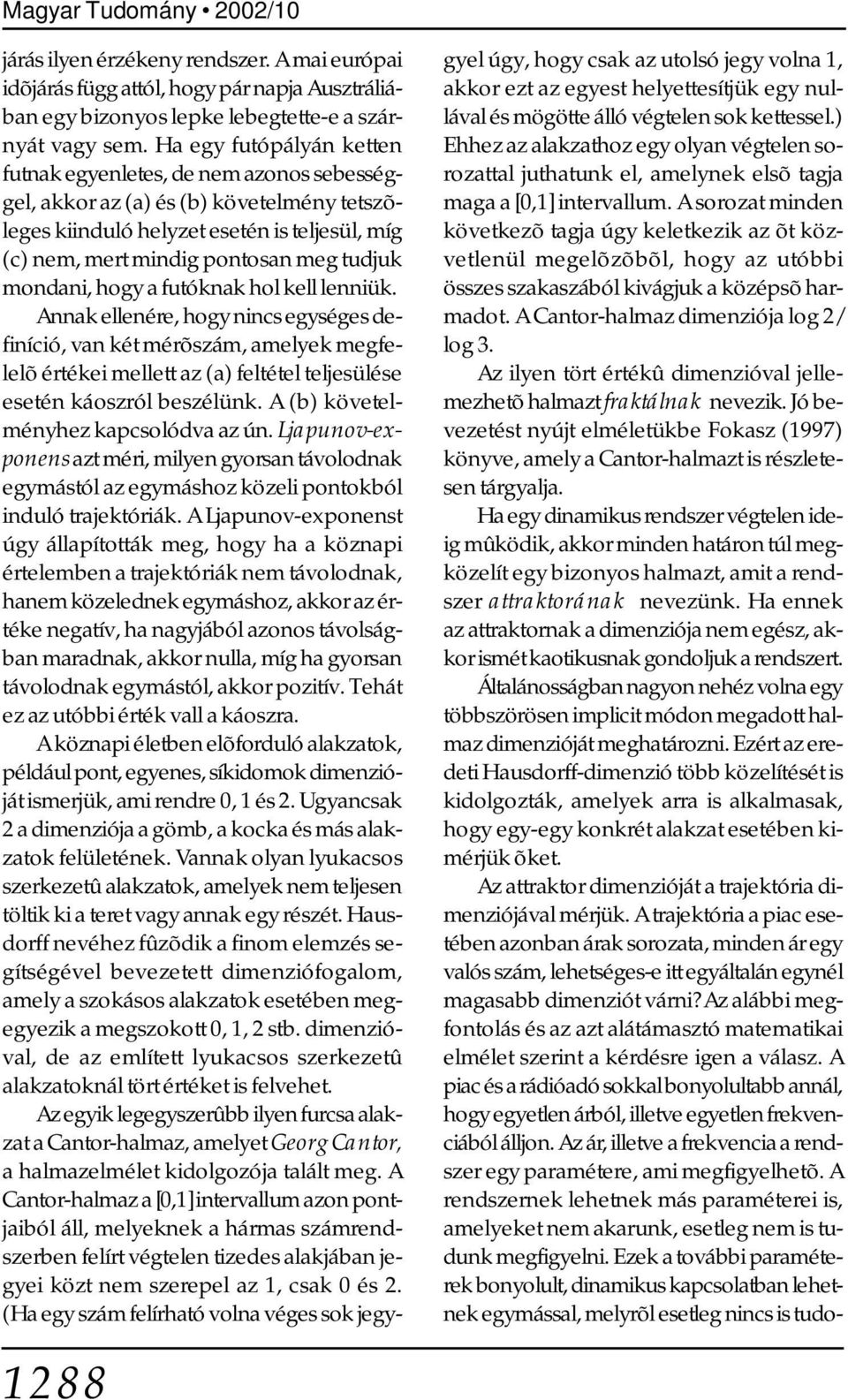 mondani, hogy a futóknak hol kell lenniük. Annak ellenére, hogy nincs egységes definíció, van két mérõszám, amelyek megfelelõ értékei mellett az (a) feltétel teljesülése esetén káoszról beszélünk.