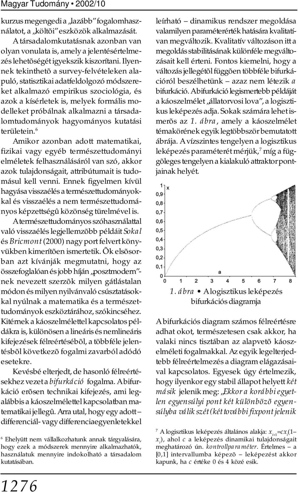 Ilyennek tekinthetõ a survey-felvételeken alapuló, statisztikai adatfeldolgozó módszereket alkalmazó empirikus szociológia, és azok a kísérletek is, melyek formális modelleket próbálnak alkalmazni a