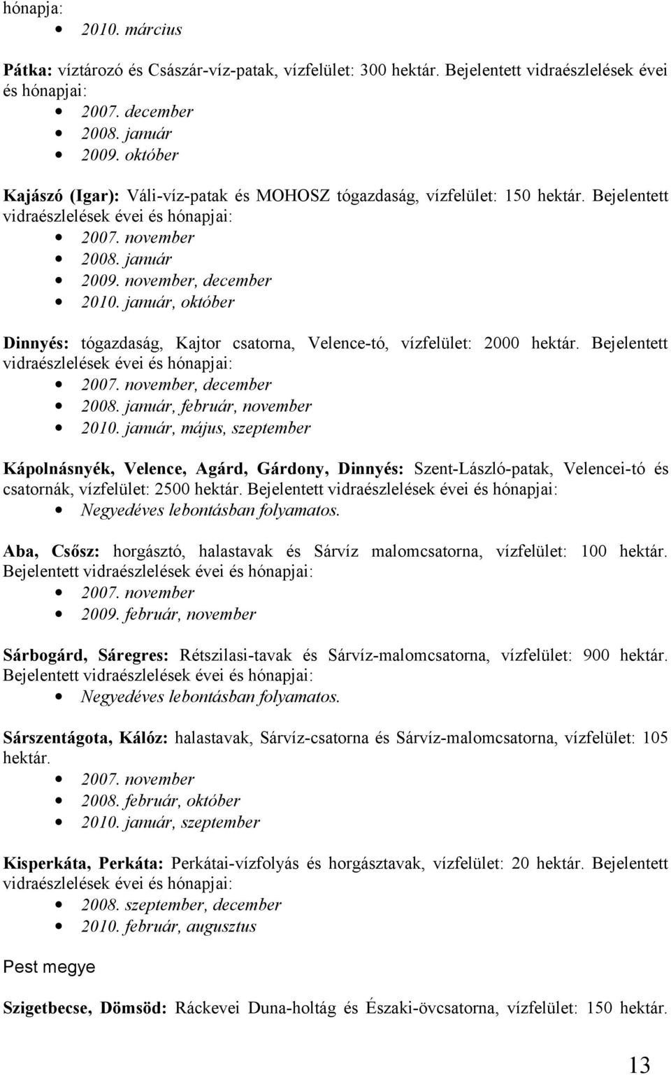 január, október Dinnyés: tógazdaság, Kajtor csatorna, Velence-tó, vízfelület: 2000 hektár. Bejelentett vidraészlelések évei és hónapjai: 2007. november, december 2008. január, február, november 2010.