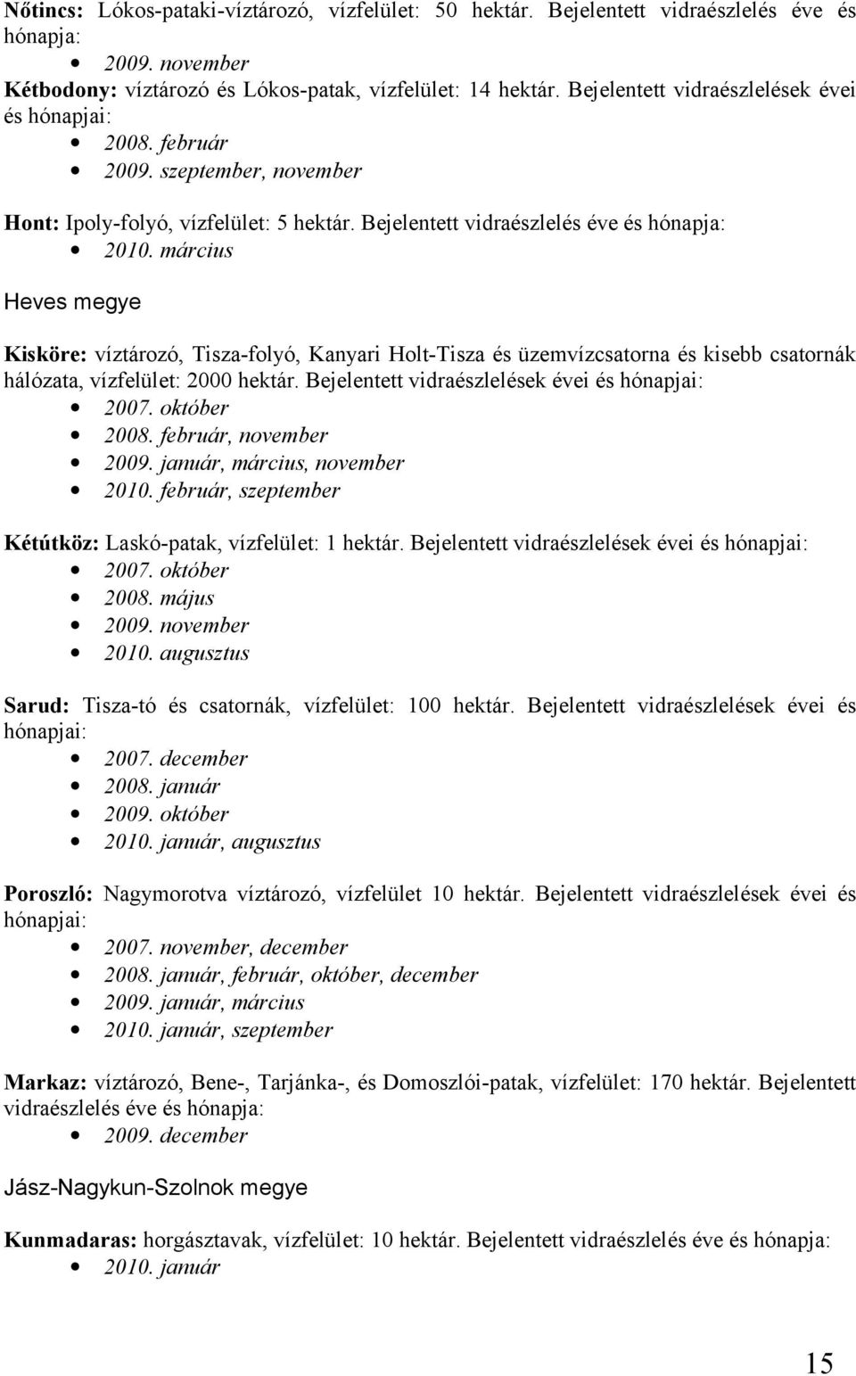 március Heves megye Kisköre: víztározó, Tisza-folyó, Kanyari Holt-Tisza és üzemvízcsatorna és kisebb csatornák hálózata, vízfelület: 2000 hektár. Bejelentett vidraészlelések évei és hónapjai: 2007.