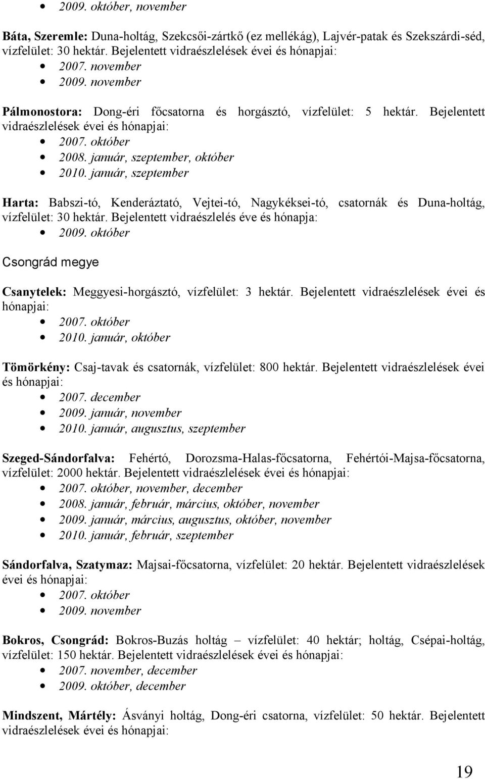 január, szeptember Harta: Babszi-tó, Kenderáztató, Vejtei-tó, Nagykéksei-tó, csatornák és Duna-holtág, vízfelület: 30 hektár. Bejelentett vidraészlelés éve és hónapja: 2009.