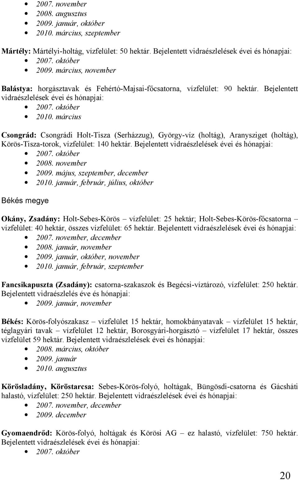 március Csongrád: Csongrádi Holt-Tisza (Serházzug), György-víz (holtág), Aranysziget (holtág), Körös-Tisza-torok, vízfelület: 140 hektár. Bejelentett vidraészlelések évei és hónapjai: 2007.