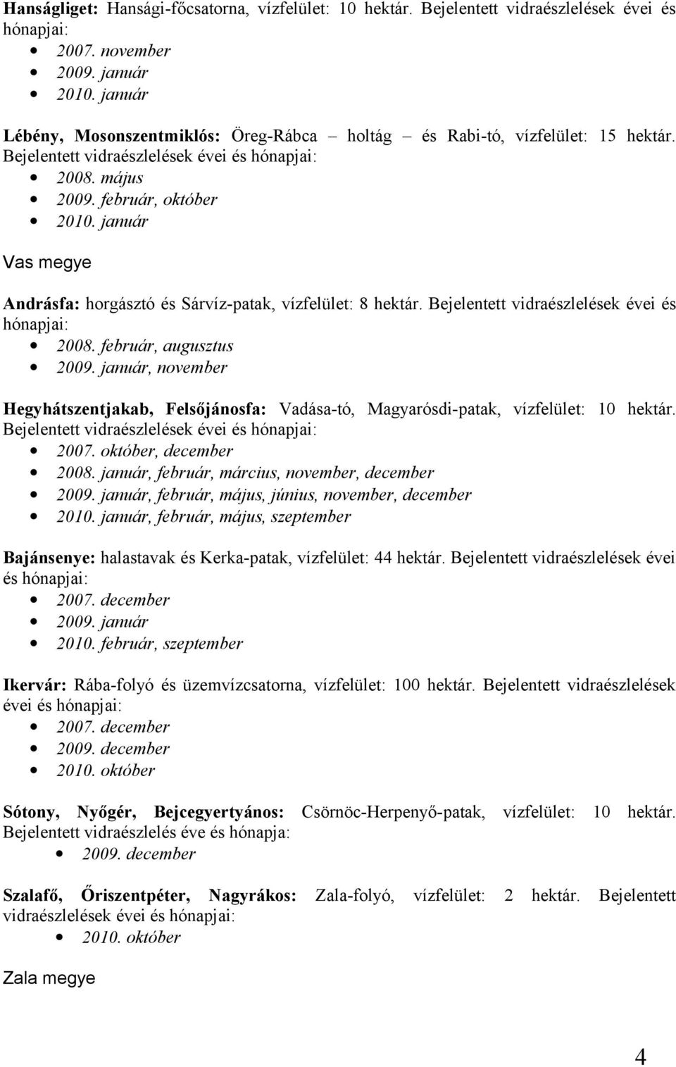 január Vas megye Andrásfa: horgásztó és Sárvíz-patak, vízfelület: 8 hektár. Bejelentett vidraészlelések évei és hónapjai: 2008. február, augusztus 2009.