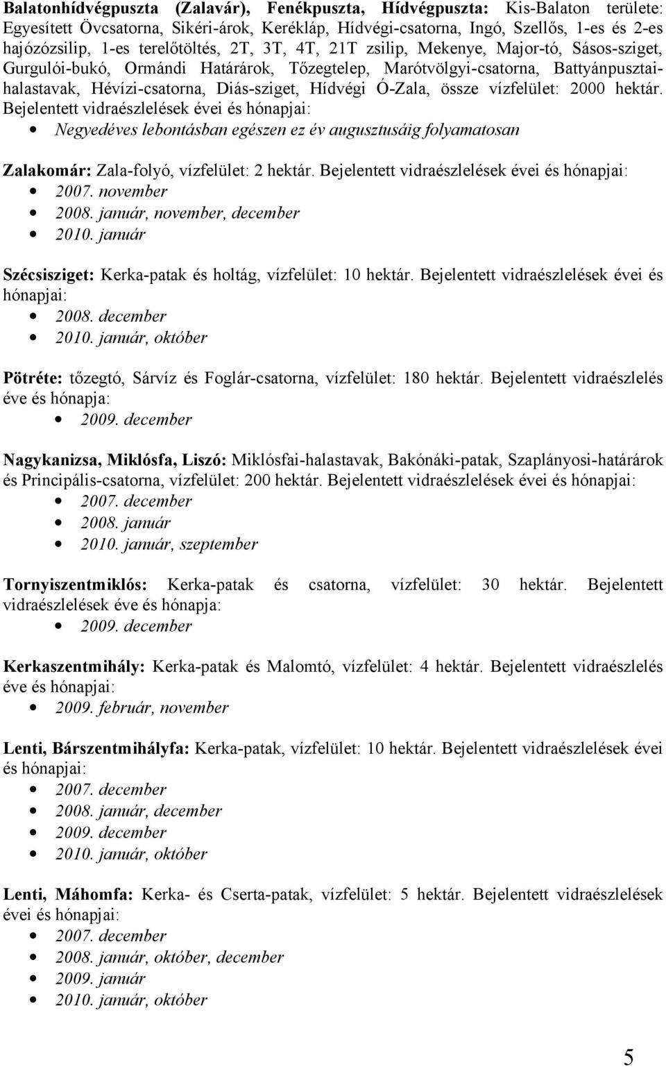 Hídvégi Ó-Zala, össze vízfelület: 2000 hektár. Bejelentett vidraészlelések évei és hónapjai: Negyedéves lebontásban egészen ez év augusztusáig folyamatosan Zalakomár: Zala-folyó, vízfelület: 2 hektár.