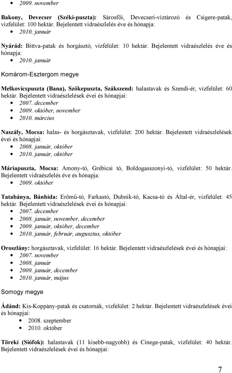 január Komárom-Esztergom megye Melkovicspuszta (Bana), Szőkepuszta, Szákszend: halastavak és Szendi-ér, vízfelület: 60 hektár. Bejelentett vidraészlelések évei és hónapjai: 2007. december 2009.