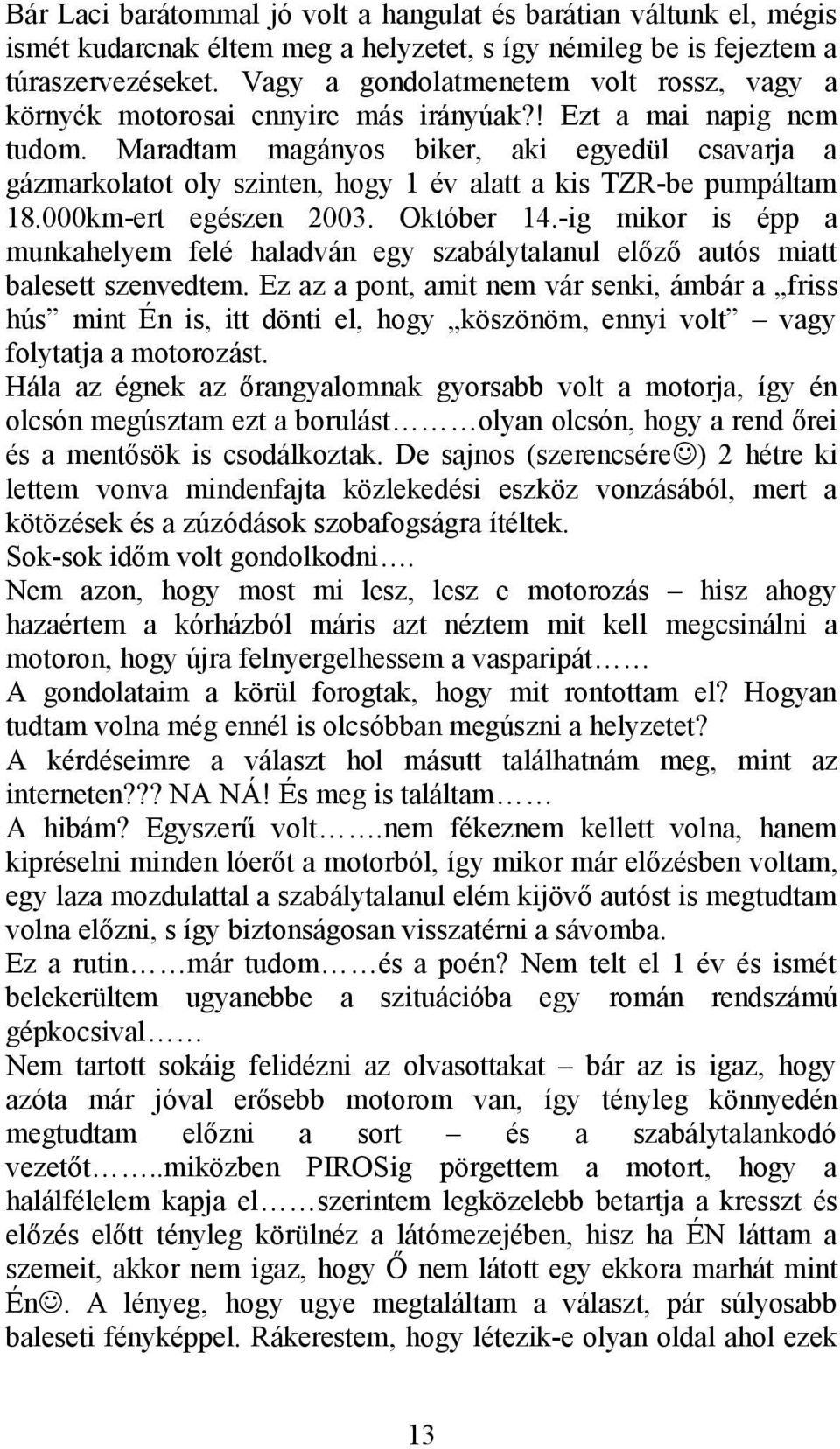 Maradtam magányos biker, aki egyedül csavarja a gázmarkolatot oly szinten, hogy 1 év alatt a kis TZR-be pumpáltam 18.000km-ert egészen 2003. Október 14.