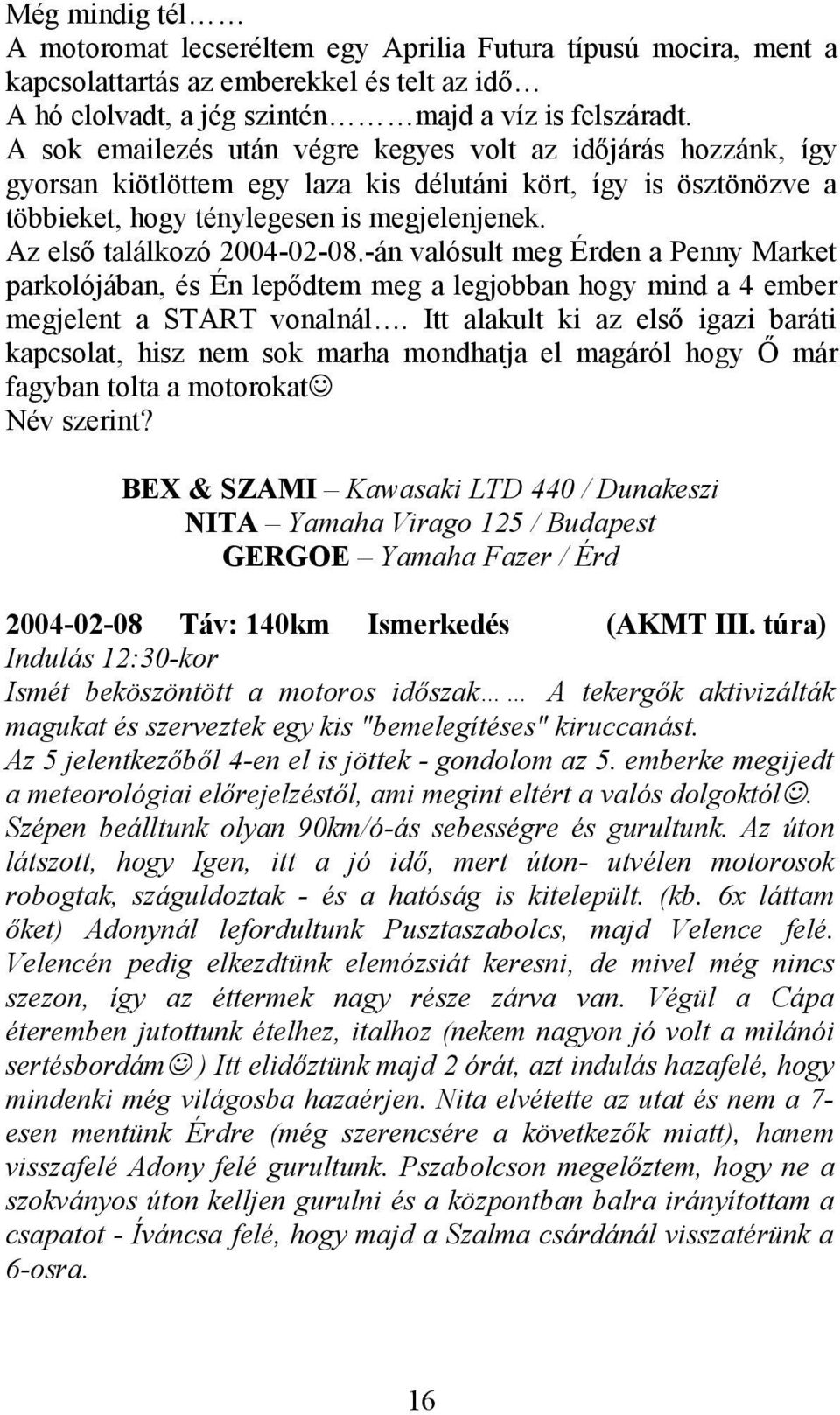 Az első találkozó 2004-02-08.-án valósult meg Érden a Penny Market parkolójában, és Én lepődtem meg a legjobban hogy mind a 4 ember megjelent a START vonalnál.