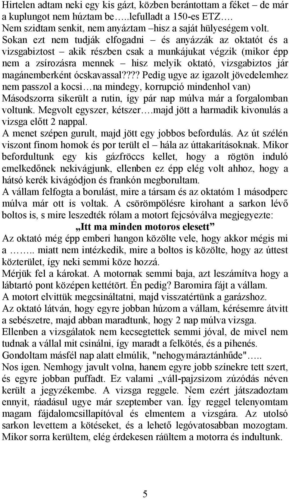 ócskavassal???? Pedig ugye az igazolt jövedelemhez nem passzol a kocsi na mindegy, korrupció mindenhol van) Másodszorra sikerült a rutin, így pár nap múlva már a forgalomban voltunk.