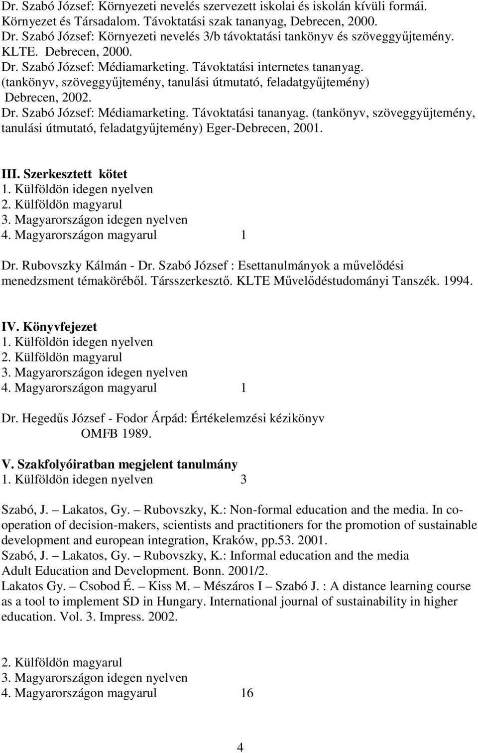 (tankönyv, szöveggyőjtemény, tanulási útmutató, feladatgyőjtemény) Debrecen, 2002. Dr. Szabó József: Médiamarketing. Távoktatási tananyag.