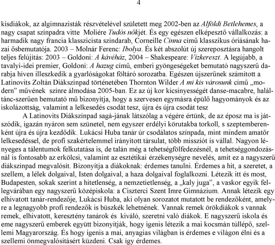 És két abszolút új szereposztásra hangolt teljes felújítás: 2003 Goldoni: A kávéház, 2004 Shakespeare: Vízkereszt.