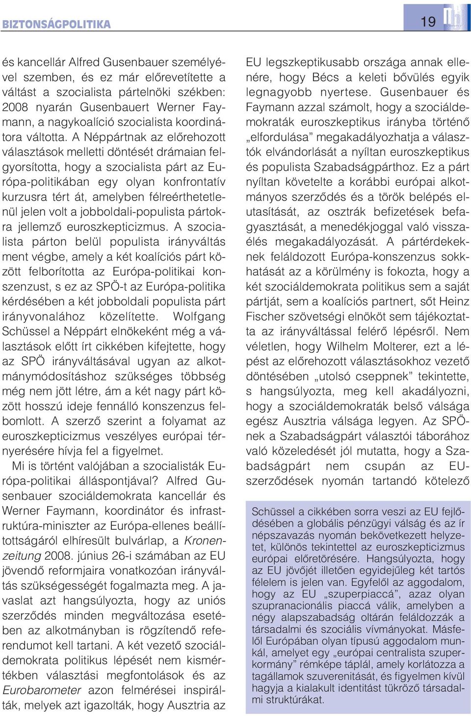 A Néppártnak az elõrehozott választások melletti döntését drámaian felgyorsította, hogy a szocialista párt az Európa-politikában egy olyan konfrontatív kurzusra tért át, amelyben félreérthetetlenül