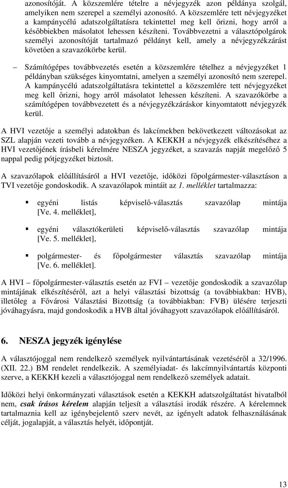 Továbbvezetni a választópolgárok személyi azonosítóját tartalmazó példányt kell, amely a névjegyzékzárást követően a szavazókörbe kerül.